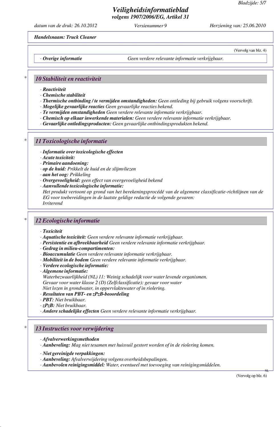 Mogelijke gevaarlijke reacties Geen gevaarlijke reacties bekend. Te vermijden omstandigheden Geen verdere relevante informatie verkrijgbaar.