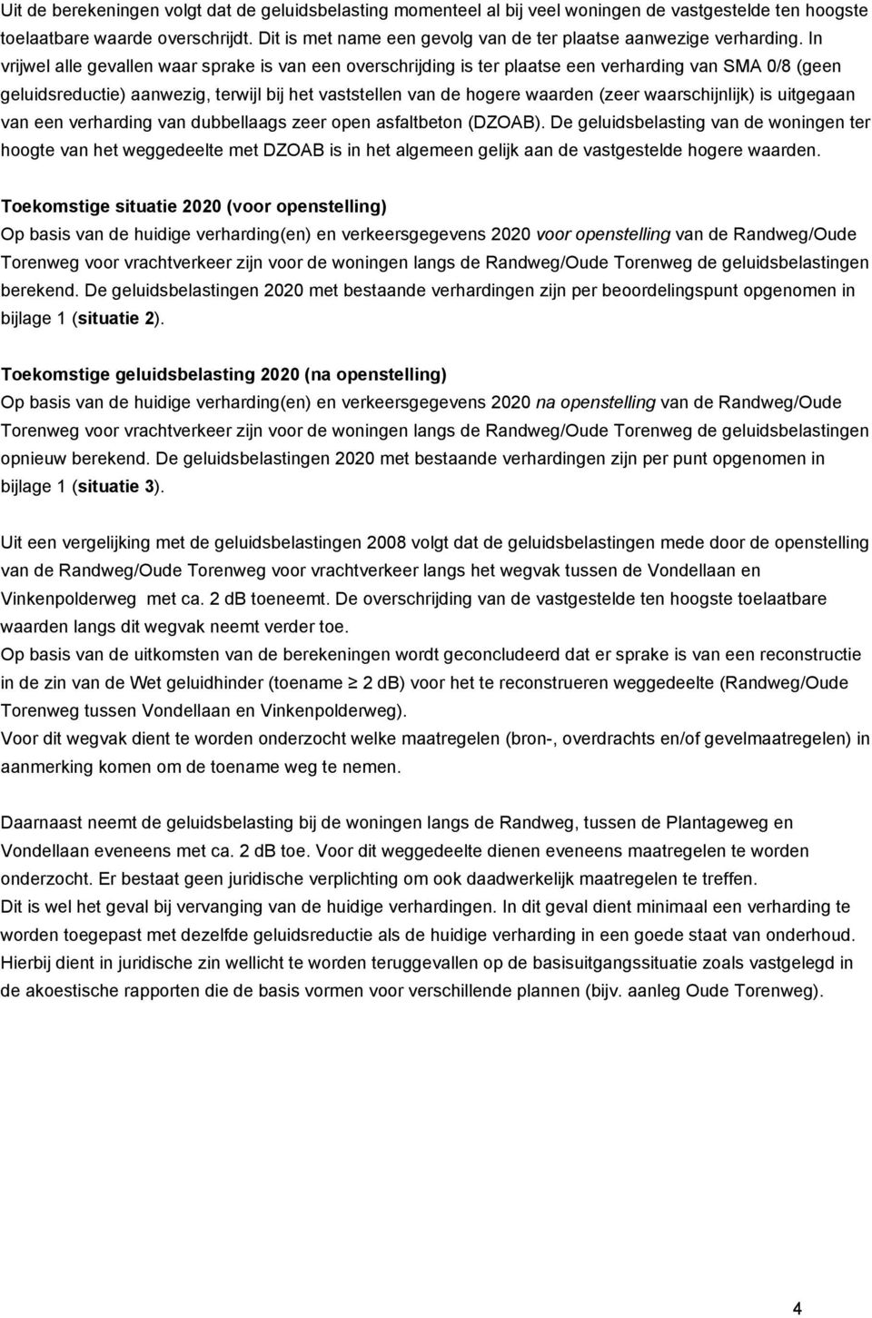 In vrijwel alle gevallen waar sprake is van een overschrijding is ter plaatse een verharding van SMA 0/8 (geen geluidsreductie) aanwezig, terwijl bij het vaststellen van de hogere waarden (zeer