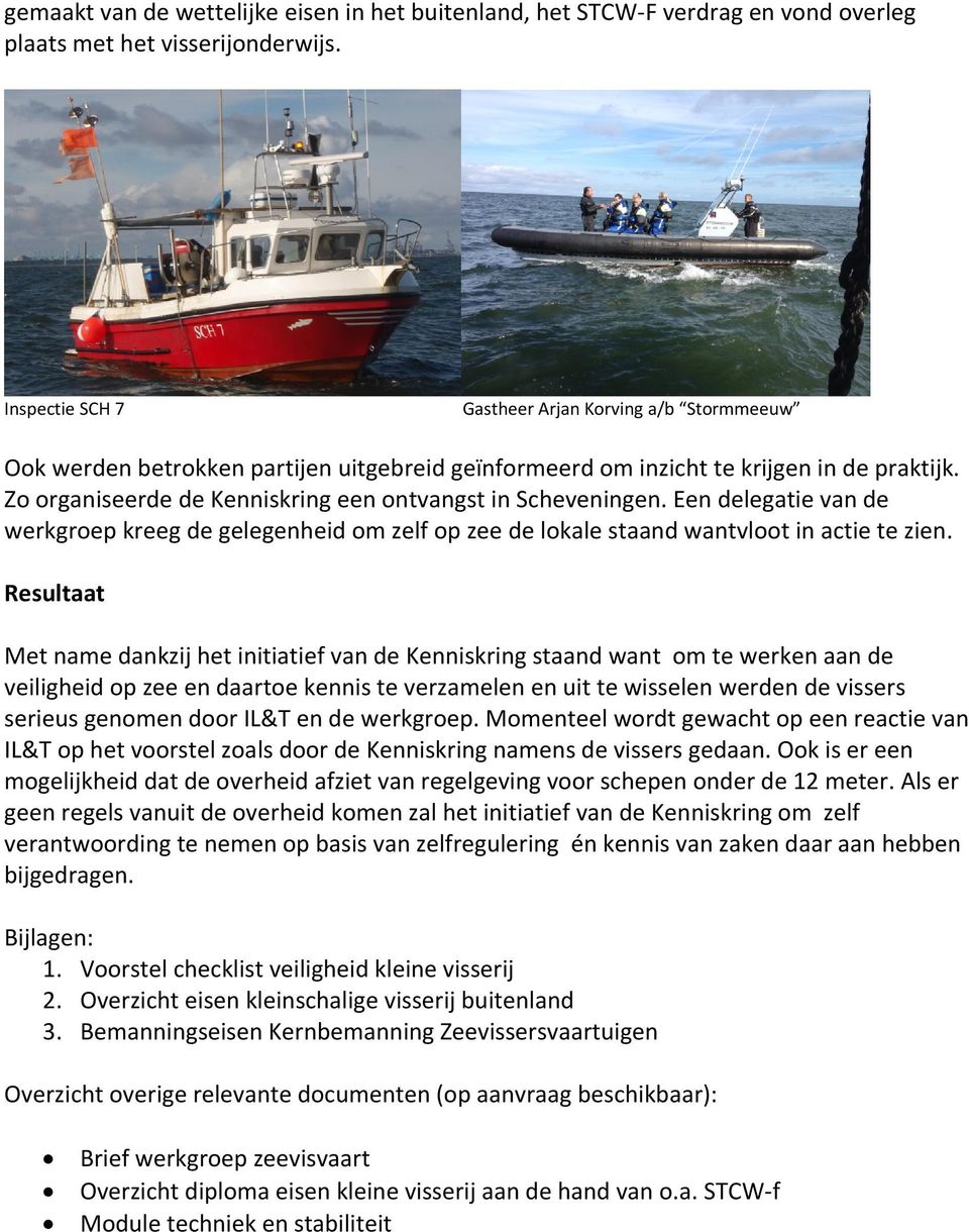 Zo organiseerde de Kenniskring een ontvangst in Scheveningen. Een delegatie van de werkgroep kreeg de gelegenheid om zelf op zee de lokale staand wantvloot in actie te zien.