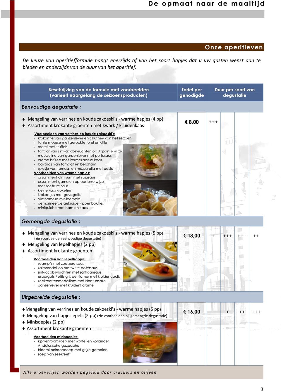 Beschrijving van de formule met voorbeelden (varieert naargelang de seizoensproducten) Eenvoudige degustatie : Tarief per genodigde Duur per soort van degustatie Mengeling van verrines en koude