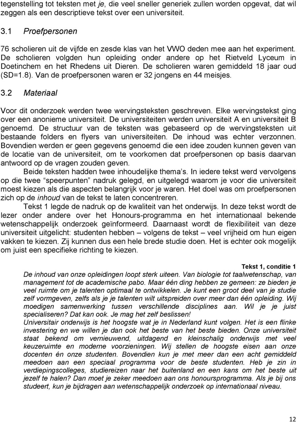 De scholieren volgden hun opleiding onder andere op het Rietveld Lyceum in Doetinchem en het Rhedens uit Dieren. De scholieren waren gemiddeld 18 jaar oud (SD=1.8).