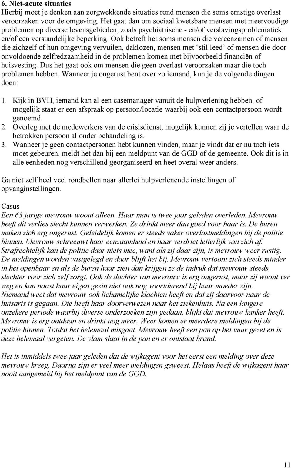 Ook betreft het soms mensen die vereenzamen of mensen die zichzelf of hun omgeving vervuilen, daklozen, mensen met stil leed of mensen die door onvoldoende zelfredzaamheid in de problemen komen met