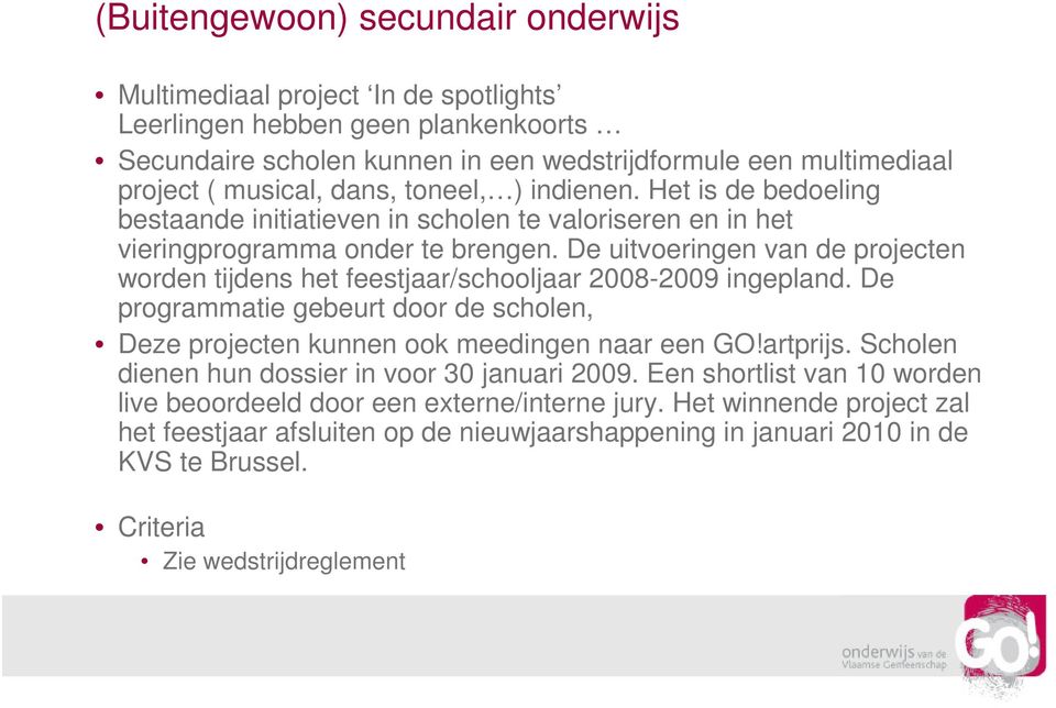 De uitvoeringen van de projecten worden tijdens het feestjaar/schooljaar 2008-2009 ingepland. De programmatie gebeurt door de scholen, Deze projecten kunnen ook meedingen naar een GO!artprijs.