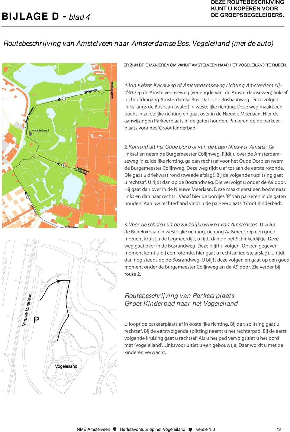 Via Keizer Karelweg of Amsterdamseweg richting Amsterdam rijden. Op de Amstelveenseweg (verlengde van de Amsterdamseweg) linksaf bij hoofdingang Amsterdamse Bos. Dat is de Bosbaanweg.