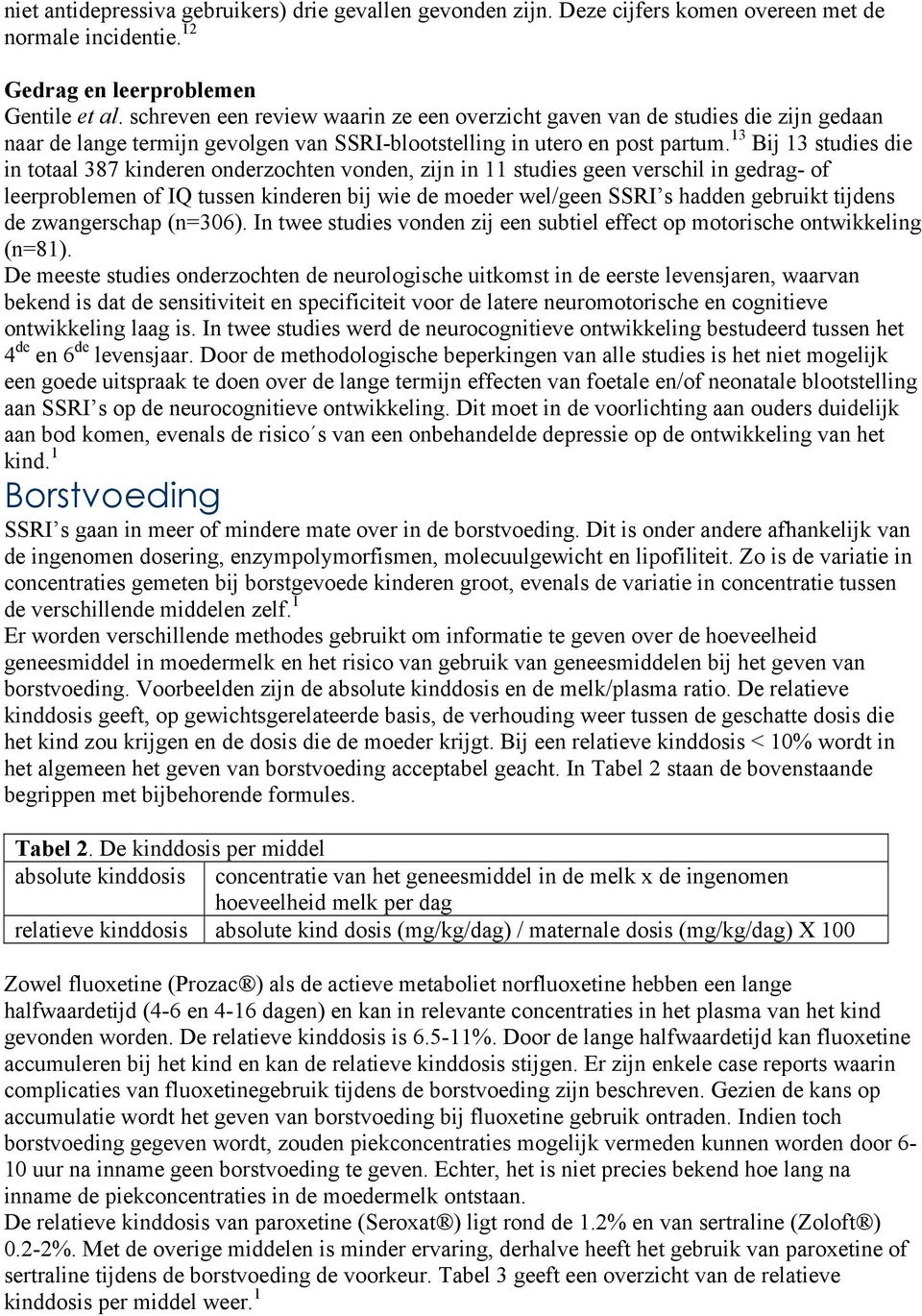 13 Bij 13 studies die in totaal 387 kinderen onderzochten vonden, zijn in 11 studies geen verschil in gedrag- of leerproblemen of IQ tussen kinderen bij wie de moeder wel/geen SSRI s hadden gebruikt