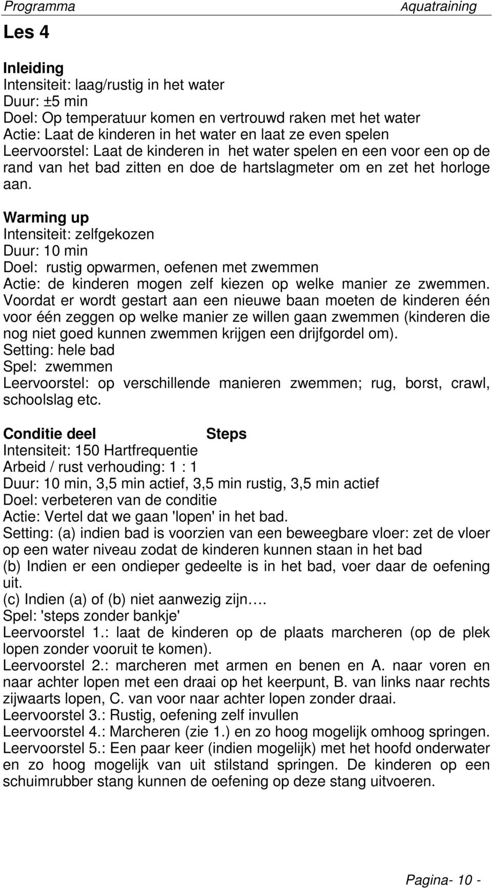 Warming up Intensiteit: zelfgekozen Doel: rustig opwarmen, oefenen met zwemmen Actie: de kinderen mogen zelf kiezen op welke manier ze zwemmen.