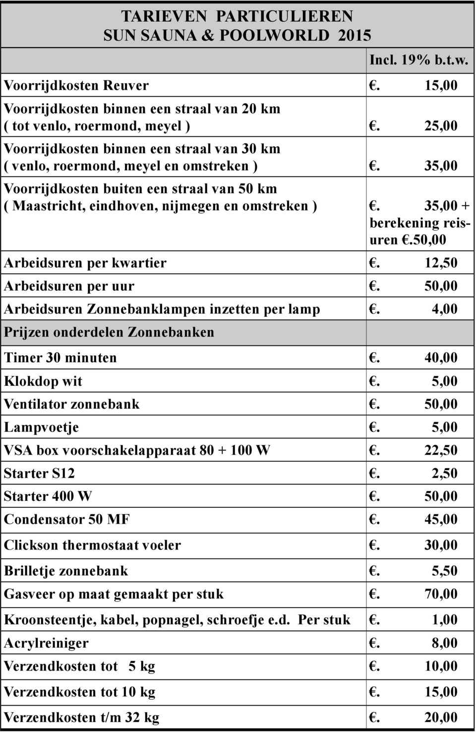 35,00 + berekening reisuren.50,00 Arbeidsuren per kwartier. 12,50 Arbeidsuren per uur. 50,00 Arbeidsuren Zonnebanklampen inzetten per lamp. 4,00 Prijzen onderdelen Zonnebanken Timer 30 minuten.