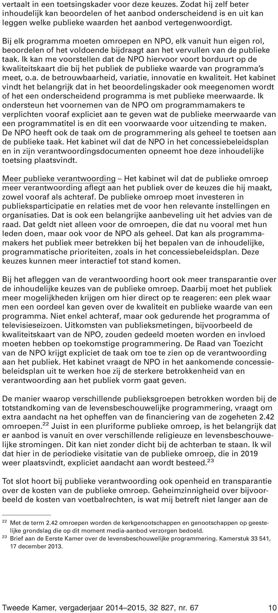 Ik kan me voorstellen dat de NPO hiervoor voort borduurt op de kwaliteitskaart die bij het publiek de publieke waarde van programma s meet, o.a. de betrouwbaarheid, variatie, innovatie en kwaliteit.