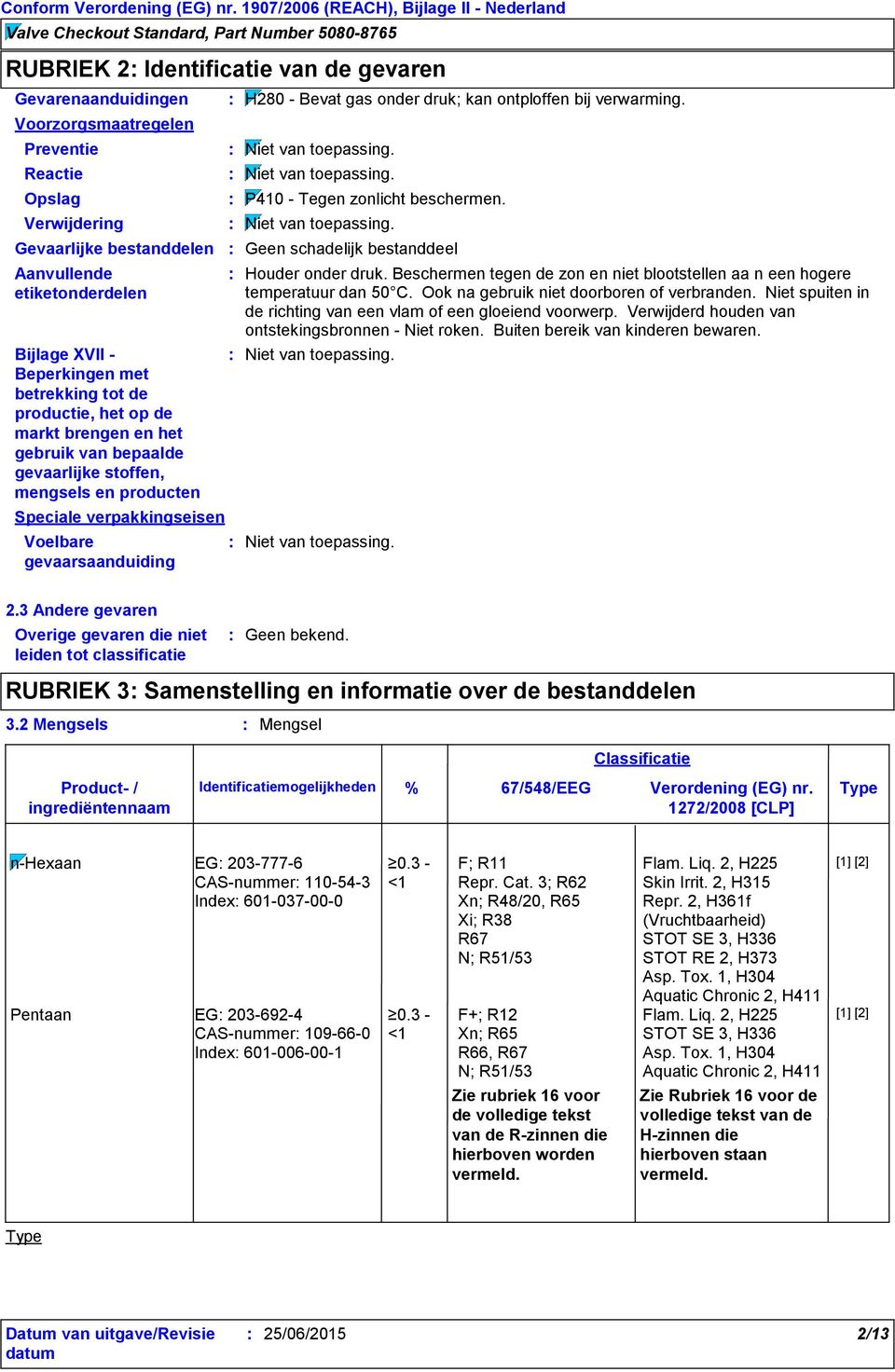 onder druk; kan ontploffen bij verwarming. Niet van toepassing. Niet van toepassing. P410 - Tegen zonlicht beschermen. Niet van toepassing. Geen schadelijk bestanddeel Houder onder druk.