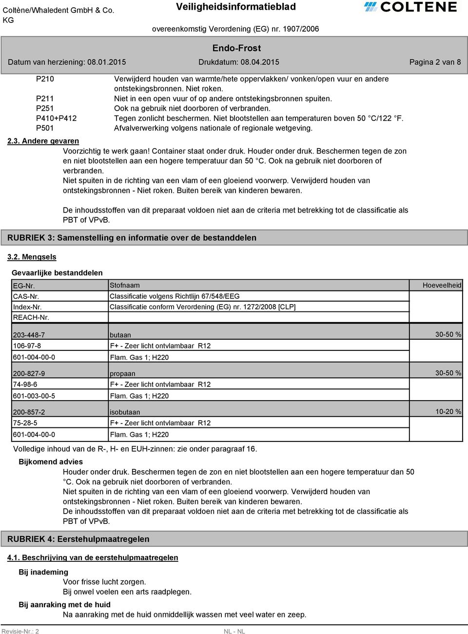 Afvalverwerking volgens nationale of regionale wetgeving. 2.3. Andere gevaren Voorzichtig te werk gaan! Container staat onder druk. Houder onder druk.