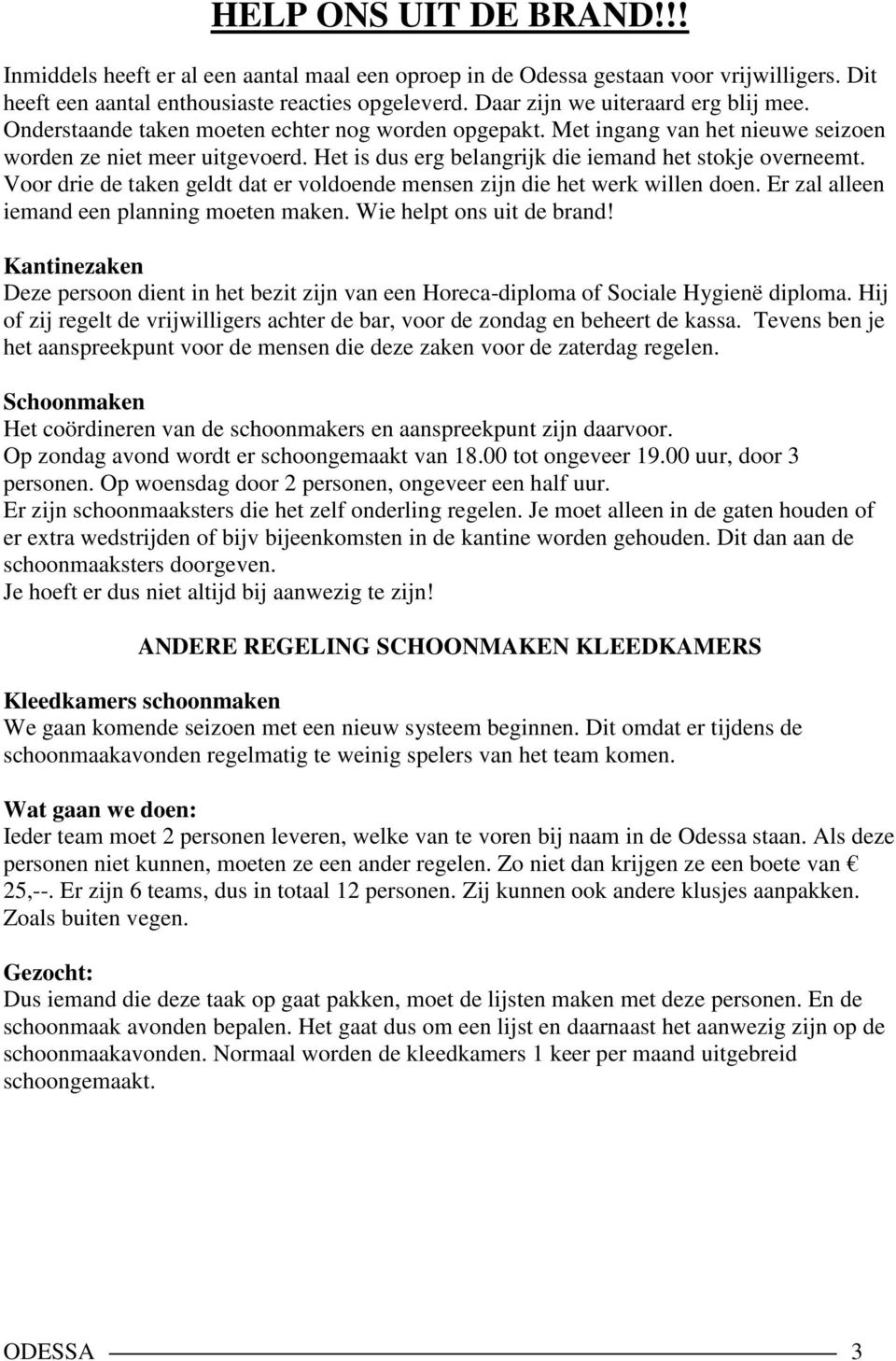 Het is dus erg belangrijk die iemand het stokje overneemt. Voor drie de taken geldt dat er voldoende mensen zijn die het werk willen doen. Er zal alleen iemand een planning moeten maken.