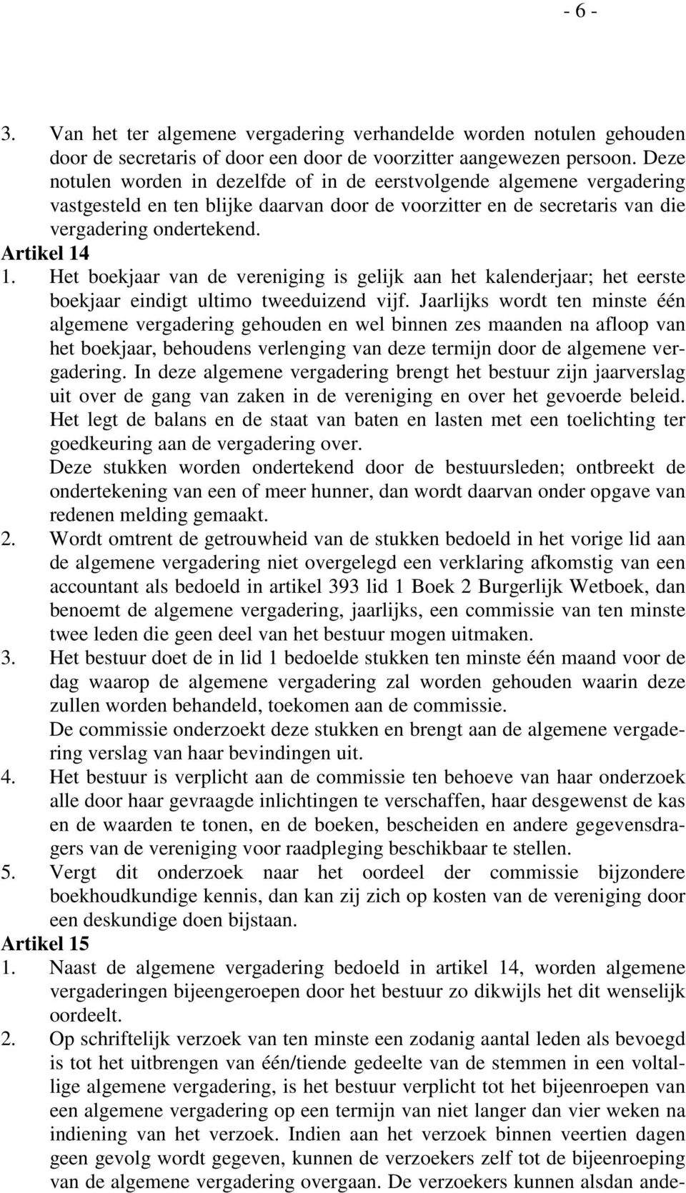 Het boekjaar van de vereniging is gelijk aan het kalenderjaar; het eerste boekjaar eindigt ultimo tweeduizend vijf.