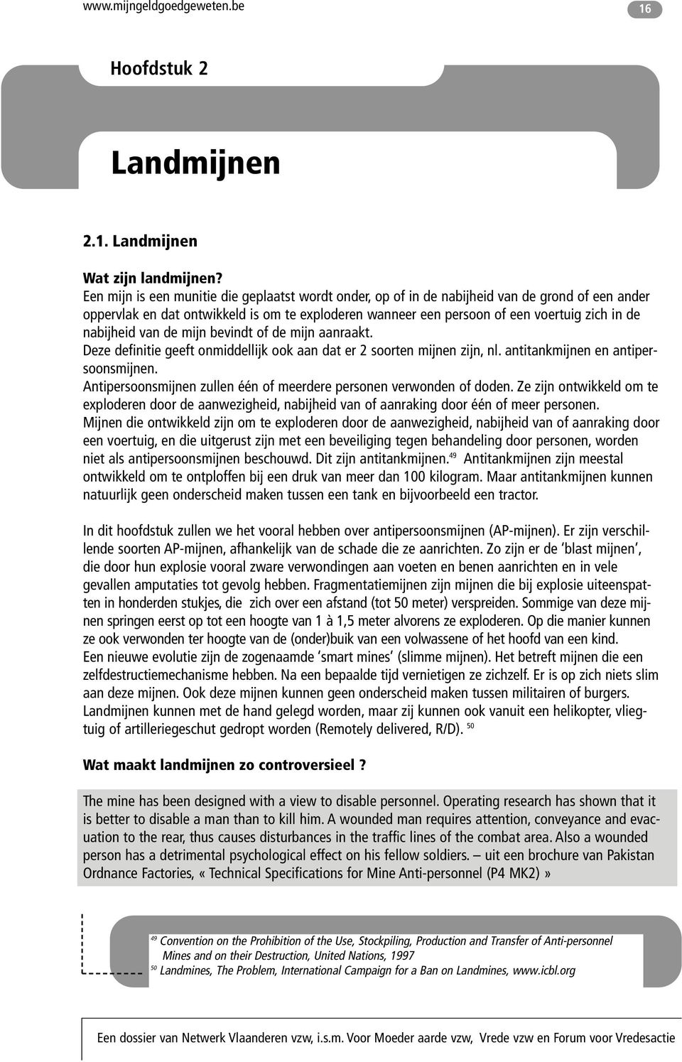 nabijheid van de mijn bevindt of de mijn aanraakt. Deze definitie geeft onmiddellijk ook aan dat er 2 soorten mijnen zijn, nl. antitankmijnen en antipersoonsmijnen.