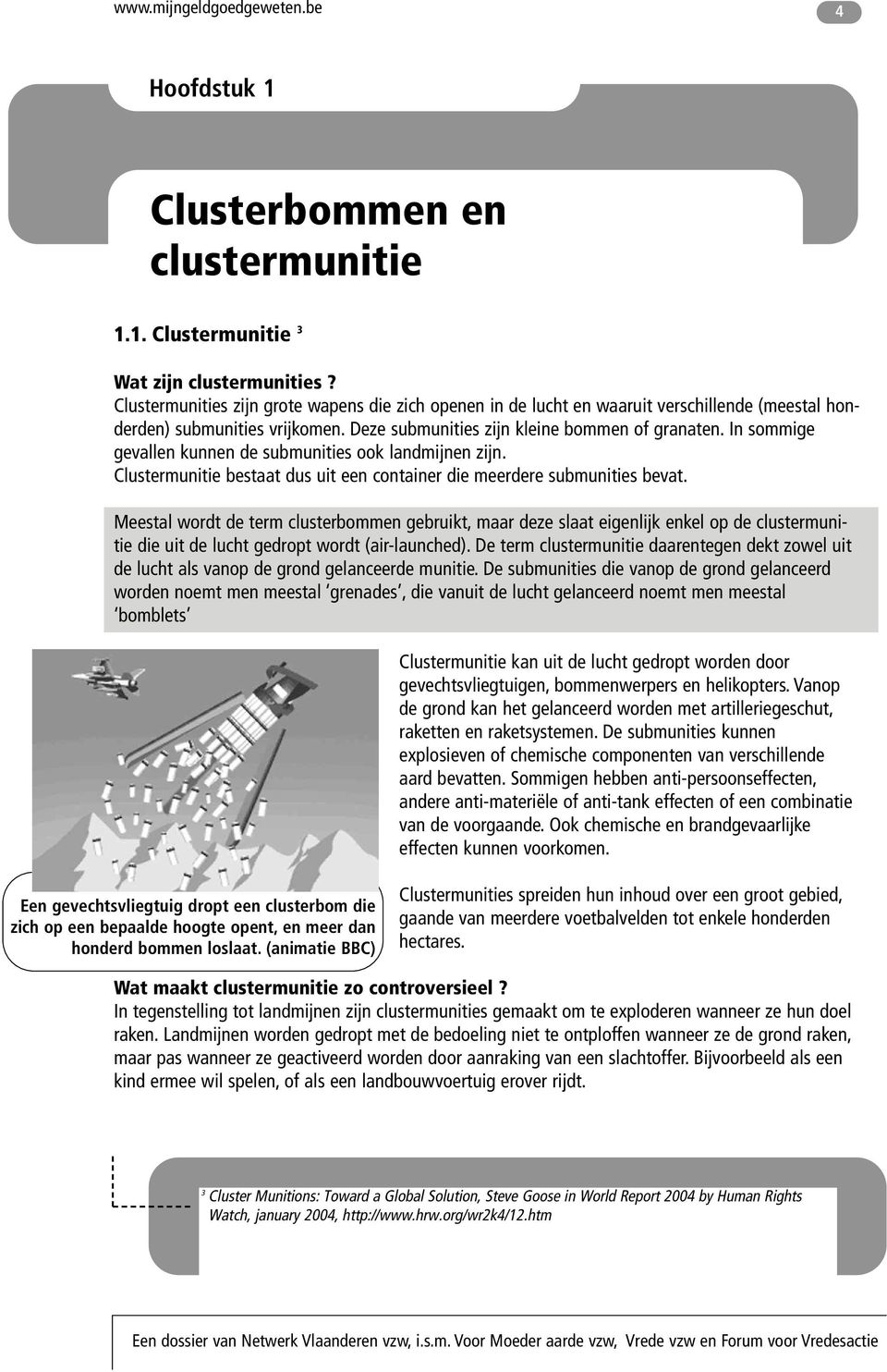 In sommige gevallen kunnen de submunities ook landmijnen zijn. Clustermunitie bestaat dus uit een container die meerdere submunities bevat.