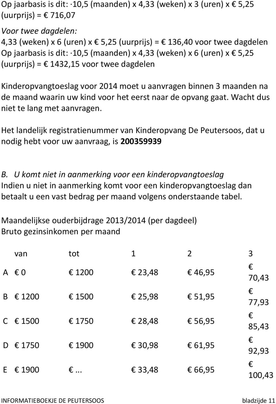 de opvang gaat. Wacht dus niet te lang met aanvragen. Het landelijk registratienummer van Kinderopvang De Peutersoos, dat u nodig hebt voor uw aanvraag, is 200359939 B.