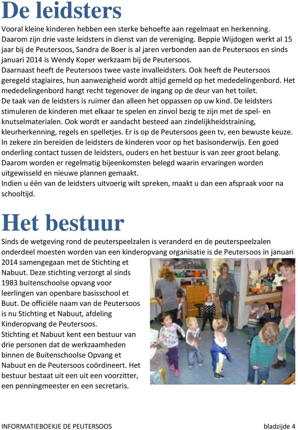 Daarnaast heeft de Peutersoos twee vaste invalleidsters. Ook heeft de Peutersoos geregeld stagiaires, hun aanwezigheid wordt altijd gemeld op het mededelingenbord.