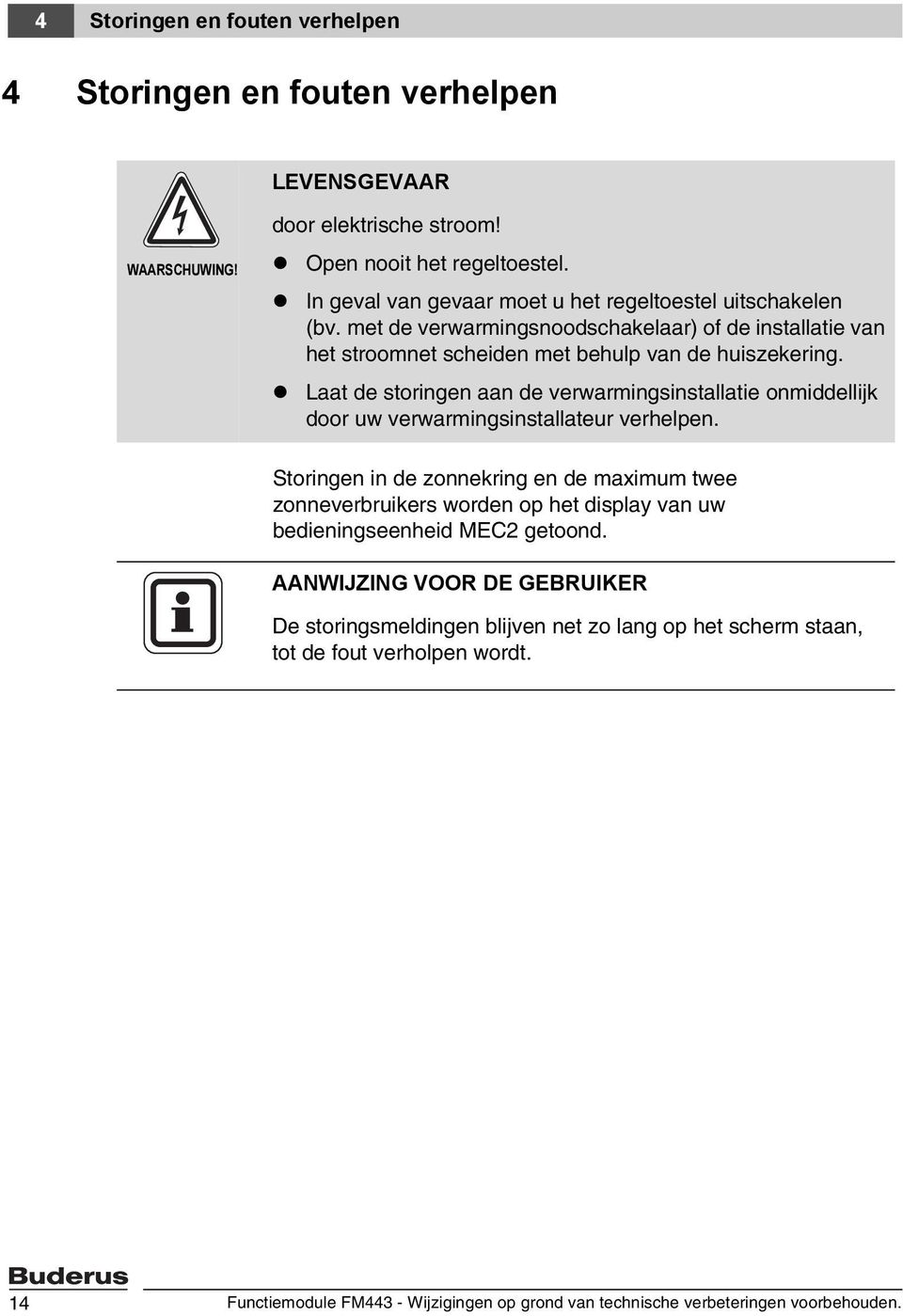 Laat de storingen aan de verwarmingsinstallatie onmiddellijk door uw verwarmingsinstallateur verhelpen.