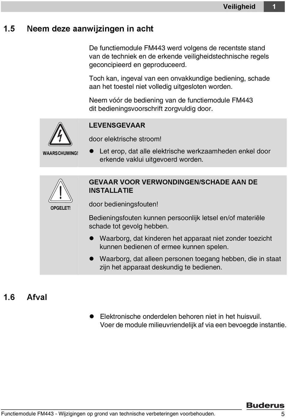 LEVENSGEVAAR WAARSCHUWING! door elektrische stroom! Let erop, dat alle elektrische werkzaamheden enkel door erkende vaklui uitgevoerd worden.