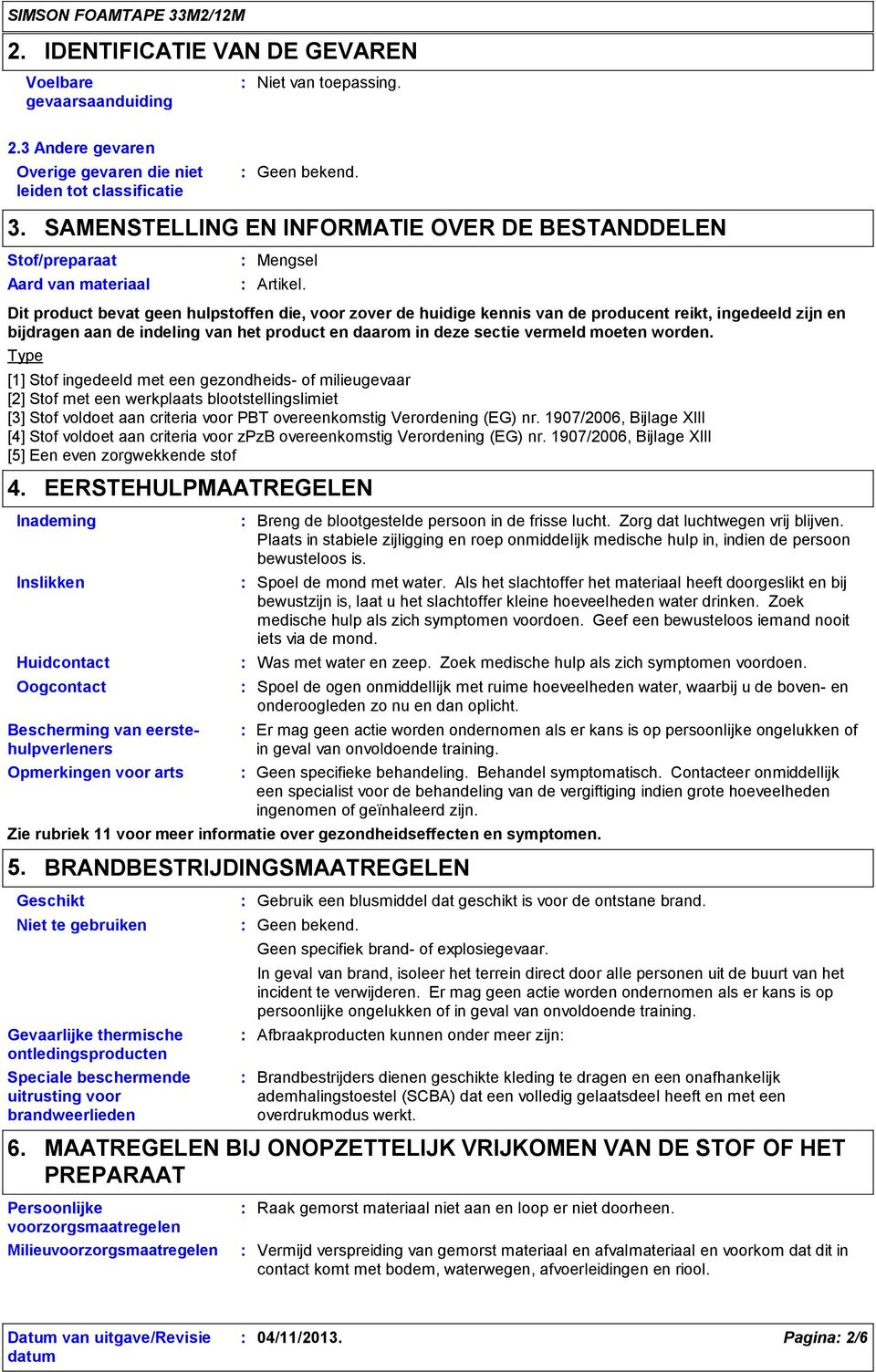 Dit product bevat geen hulpstoffen die, voor zover de huidige kennis van de producent reikt, ingedeeld zijn en bijdragen aan de indeling van het product en daarom in deze sectie vermeld moeten worden.