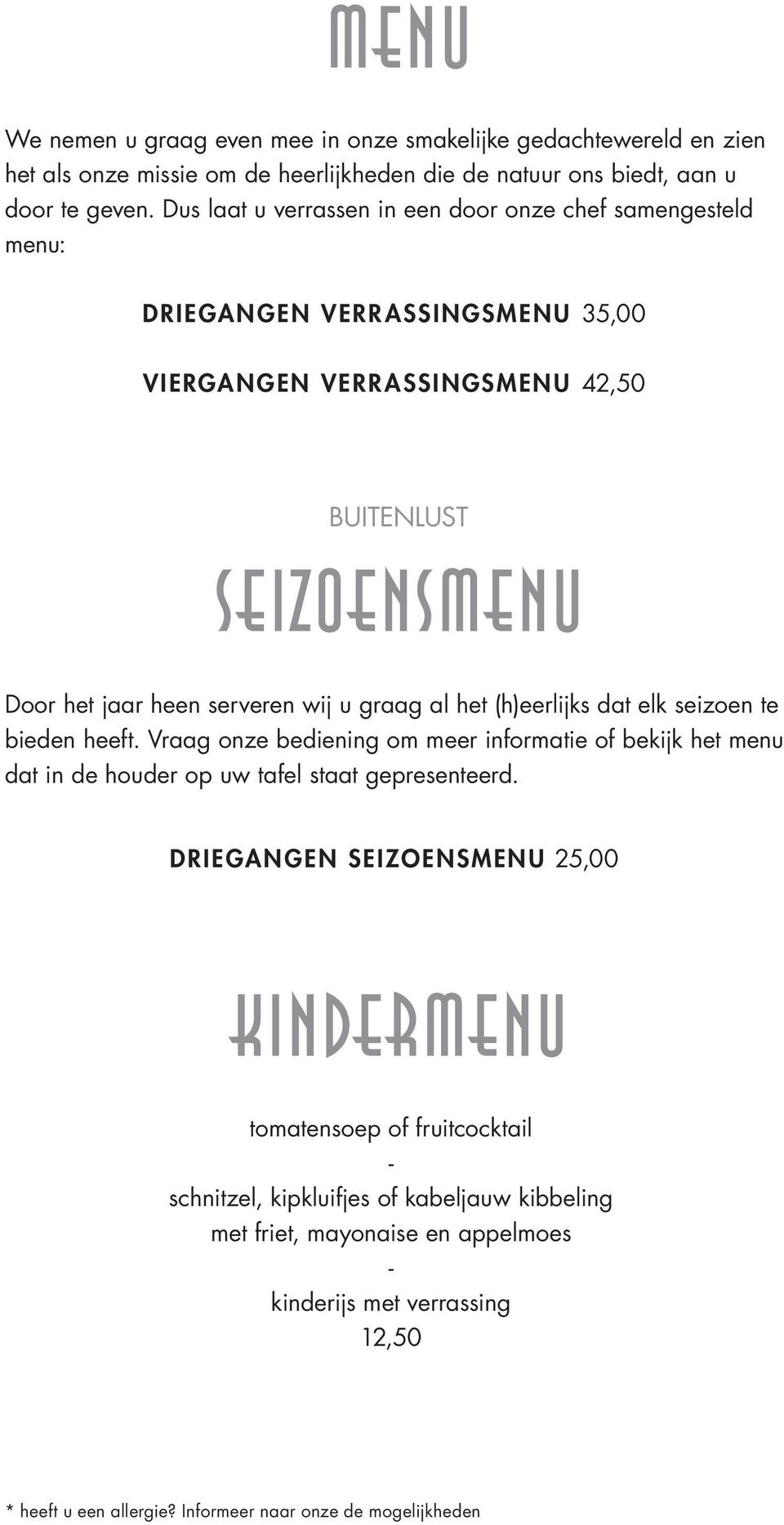 graag al het (h)eerlijks dat elk seizoen te bieden heeft. Vraag onze bediening om meer informatie of bekijk het menu dat in de houder op uw tafel staat gepresenteerd.