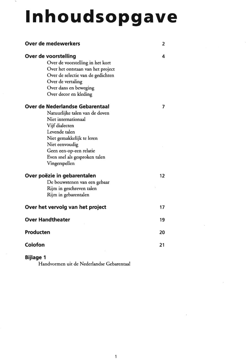 gemakkelijk te leren Niet eenvoudig Geen een-op-een relatie Even snel als gesproken talen Vingerspellen Over poëzie in gebarentalen De bouwstenen van een gebaar Rijm in