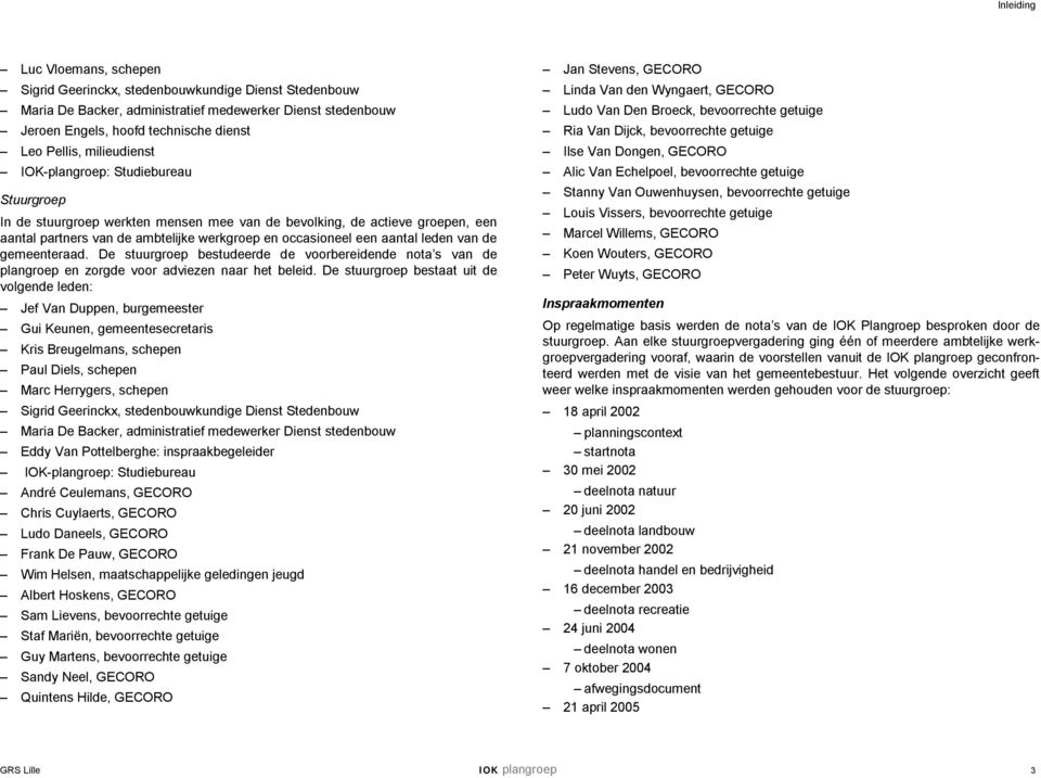 leden van de gemeenteraad. De stuurgroep bestudeerde de voorbereidende nota s van de plangroep en zorgde voor adviezen naar het beleid.