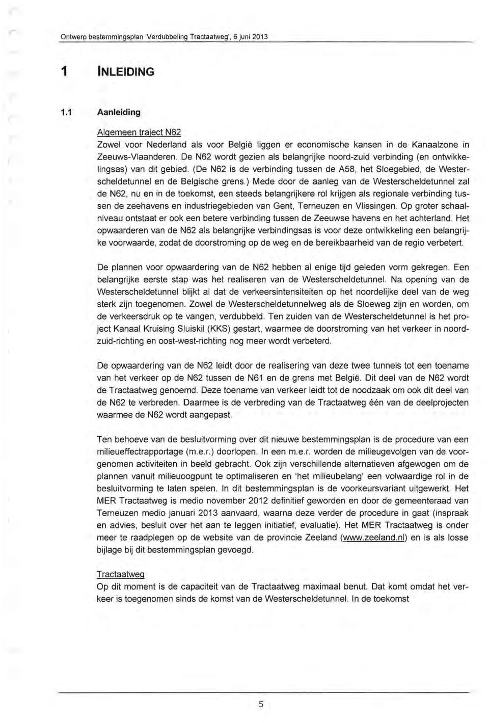 De N62 wodt gezien als belangijke nood-zuid vebinding (en ontwikkelingsas) van dit gebied. (De N62 is de vebinding tussen de A58, het Sloegebied, de Westescheldetunnel en de Belgische gens.