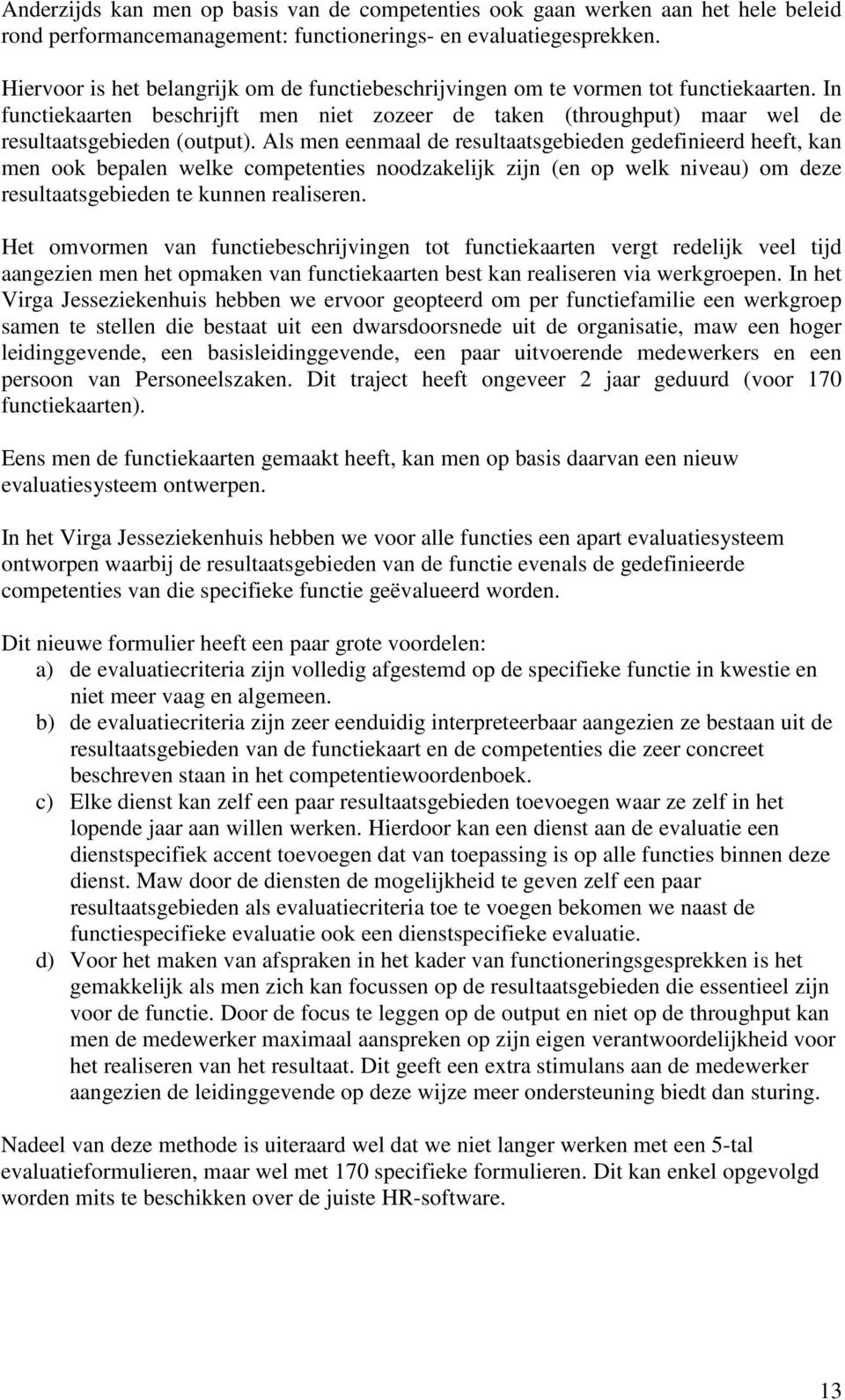 Als men eenmaal de resultaatsgebieden gedefinieerd heeft, kan men ook bepalen welke competenties noodzakelijk zijn (en op welk niveau) om deze resultaatsgebieden te kunnen realiseren.