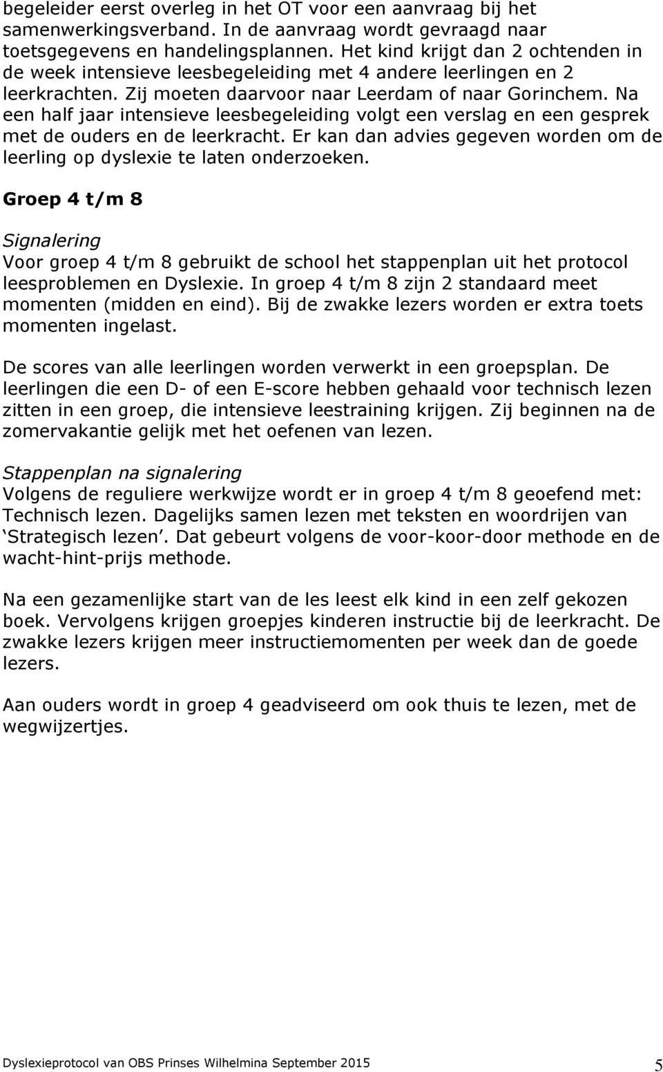 Na een half jaar intensieve leesbegeleiding volgt een verslag en een gesprek met de ouders en de leerkracht. Er kan dan advies gegeven worden om de leerling op dyslexie te laten onderzoeken.