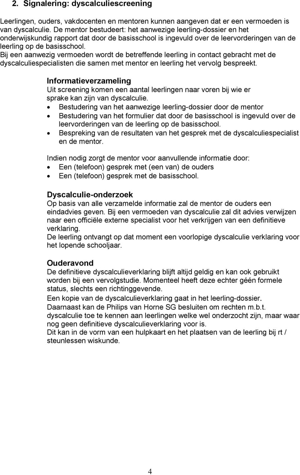 Bij een aanwezig vermoeden wordt de betreffende leerling in contact gebracht met de dyscalculiespecialisten die samen met mentor en leerling het vervolg bespreekt.