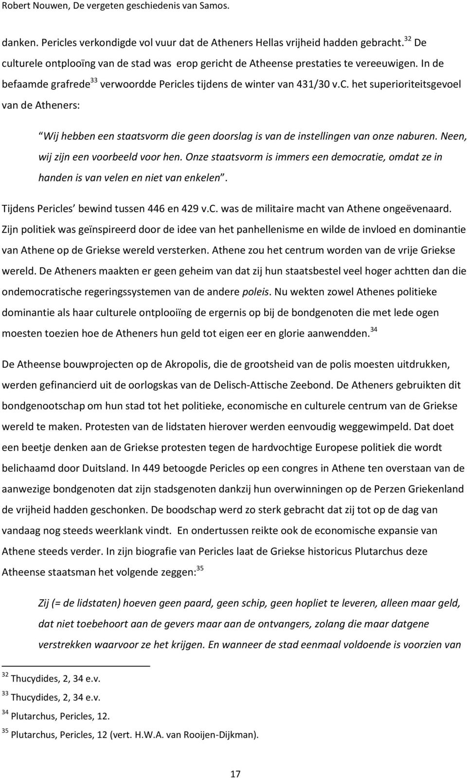 Neen, wij zijn een voorbeeld voor hen. Onze staatsvorm is immers een democratie, omdat ze in handen is van velen en niet van enkelen. Tijdens Pericles bewind tussen 446 en 429 v.c. was de militaire macht van Athene ongeëvenaard.