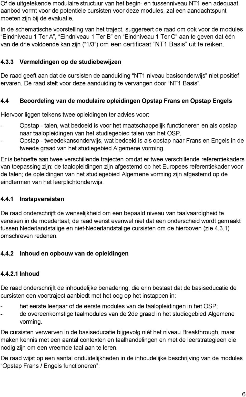 zijn ( 1/3 ) om een certificaat NT1 Basis uit te reiken. 4.3.3 Vermeldingen op de studiebewijzen De raad geeft aan dat de cursisten de aanduiding NT1 niveau basisonderwijs niet positief ervaren.