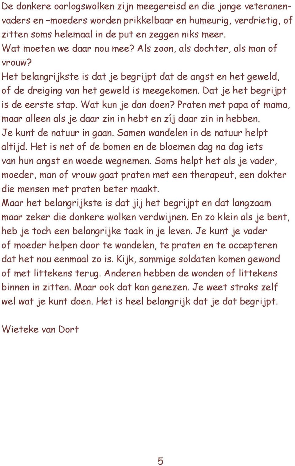 Dat je het begrijpt is de eerste stap. Wat kun je dan doen? Praten met papa of mama, maar alleen als je daar zin in hebt en zíj daar zin in hebben. Je kunt de natuur in gaan.