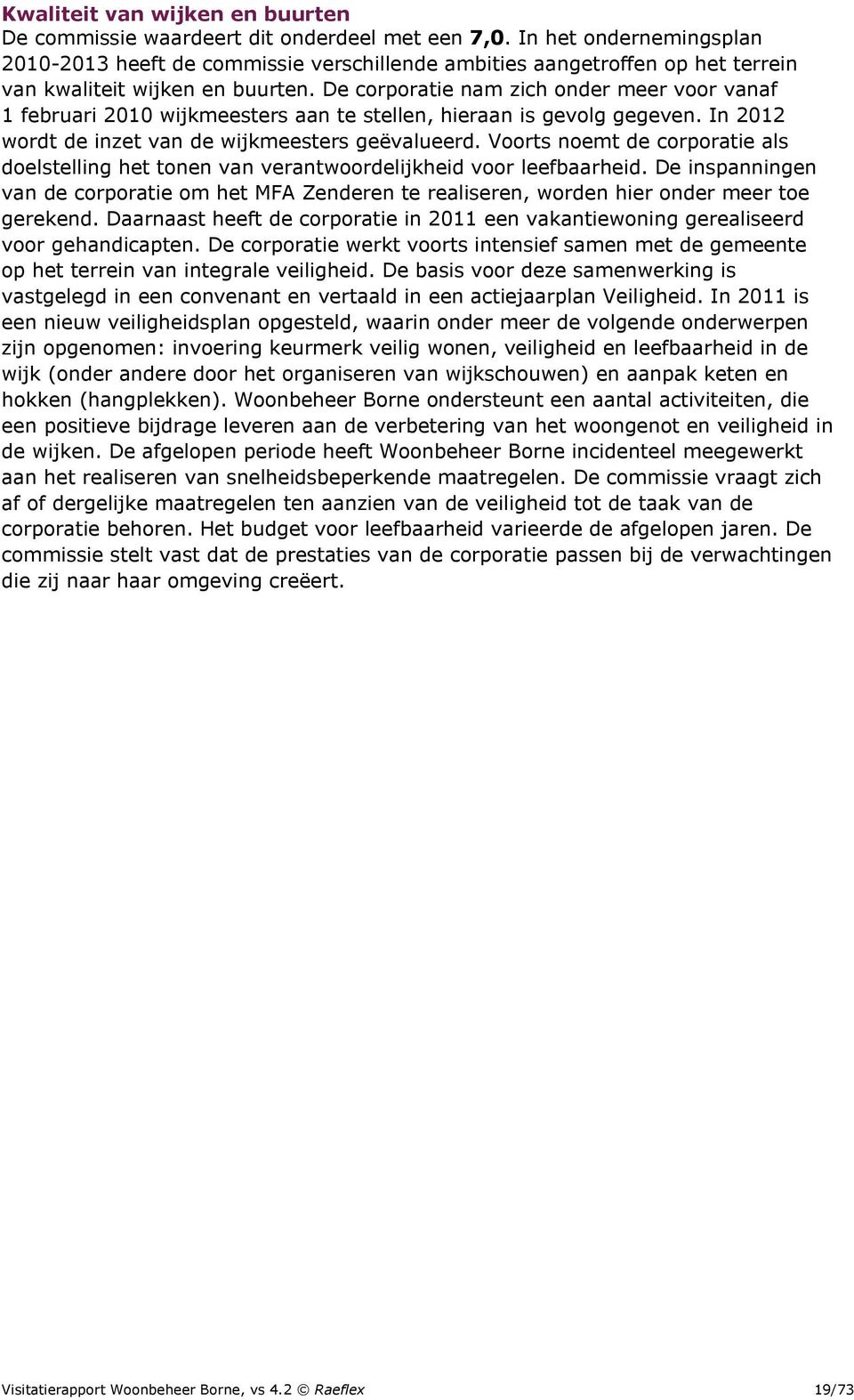 De corporatie nam zich onder meer voor vanaf 1 februari 2010 wijkmeesters aan te stellen, hieraan is gevolg gegeven. In 2012 wordt de inzet van de wijkmeesters geëvalueerd.