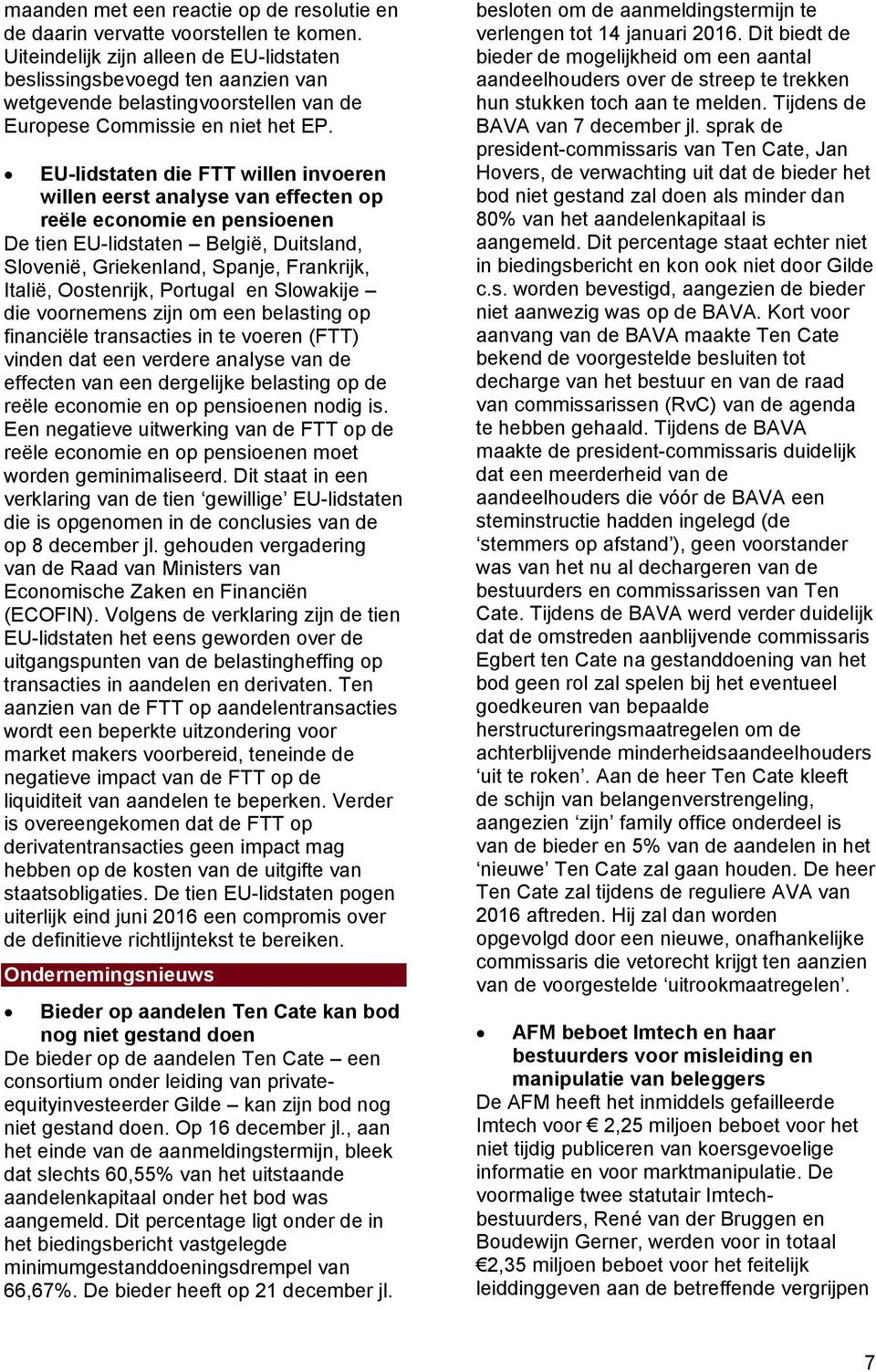 EU-lidstaten die FTT willen invoeren willen eerst analyse van effecten op reële economie en pensioenen De tien EU-lidstaten België, Duitsland, Slovenië, Griekenland, Spanje, Frankrijk, Italië,