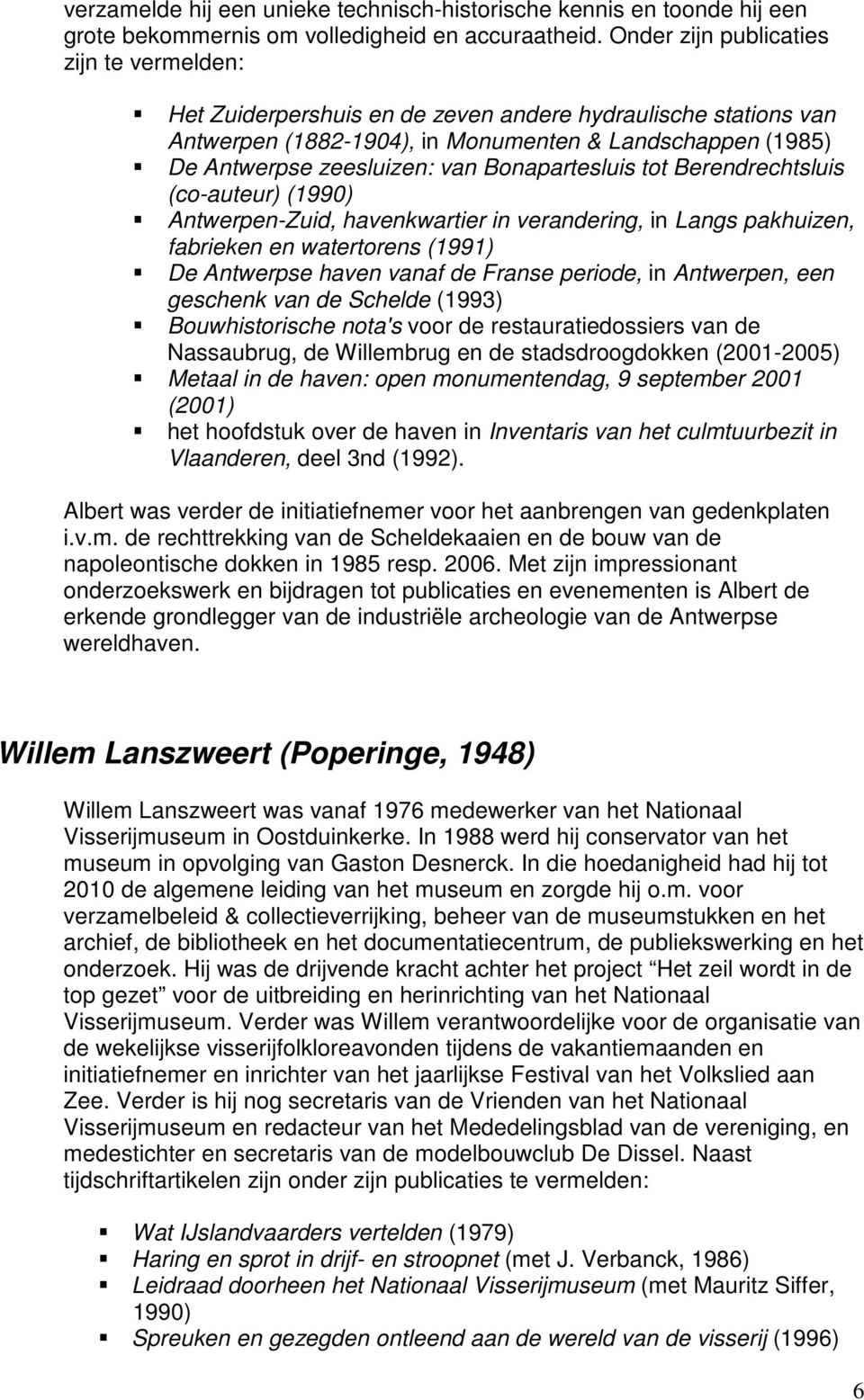 Bonapartesluis tot Berendrechtsluis (co-auteur) (1990) Antwerpen-Zuid, havenkwartier in verandering, in Langs pakhuizen, fabrieken en watertorens (1991) De Antwerpse haven vanaf de Franse periode, in