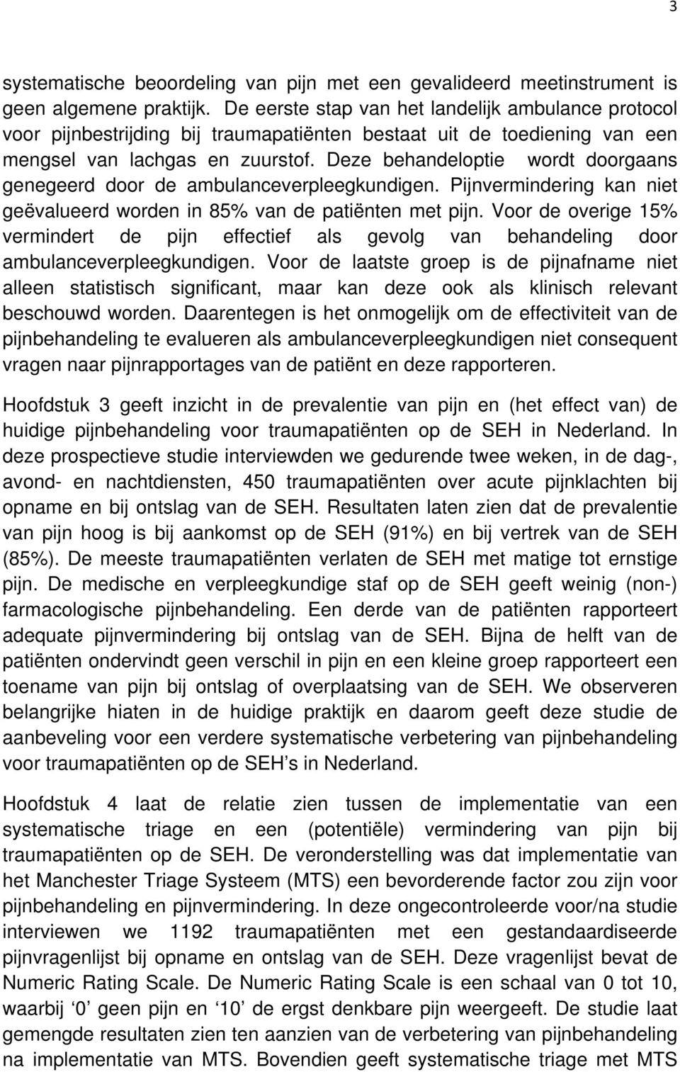 Deze behandeloptie wordt doorgaans genegeerd door de ambulanceverpleegkundigen. Pijnvermindering kan niet geëvalueerd worden in 85% van de patiënten met pijn.