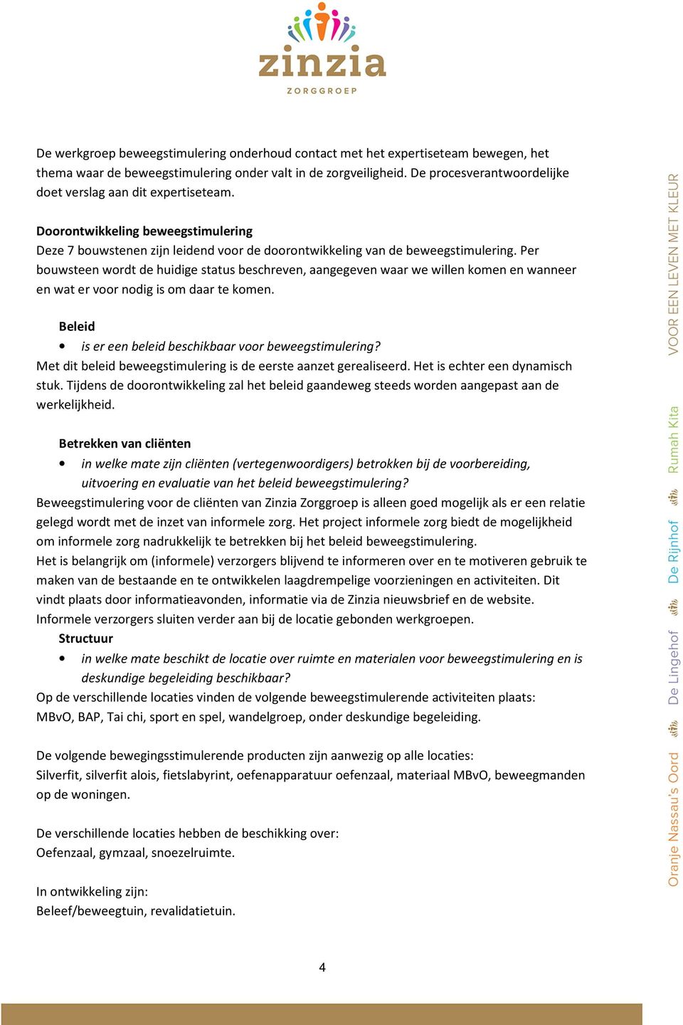 Per bouwsteen wordt de huidige status beschreven, aangegeven waar we willen komen en wanneer en wat er voor nodig is om daar te komen. Beleid is er een beleid beschikbaar voor beweegstimulering?