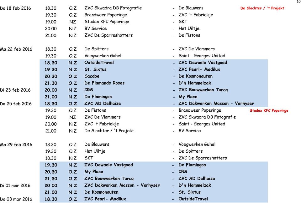 30 N.Z St. Sixtus - ZVC Pearl- Madilux 20.30 O.Z Sacobe - De Kosmonauten 21.30 O.Z De Flamands Roses - D'n Hommelzak Di 23 feb 2016 20.00 N.Z CRS - ZVC Bouwwerken Turcq 21.00 N.Z De Flamingos - My Place Do 25 feb 2016 18.