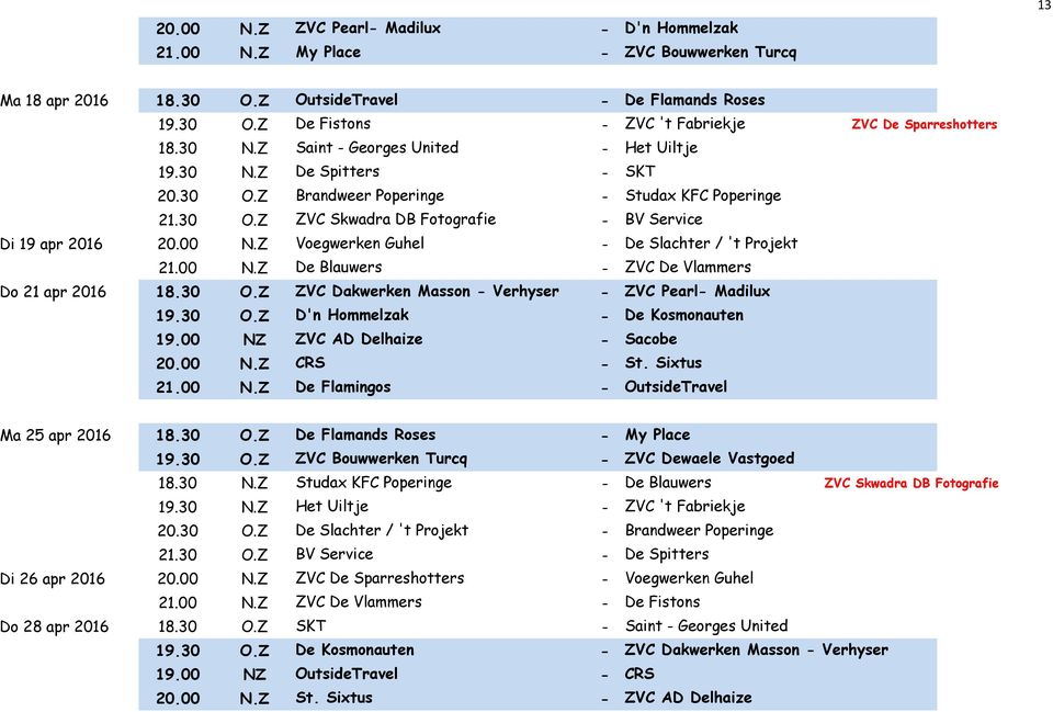 Z Voegwerken Guhel - De Slachter / 't Projekt 21.00 N.Z De Blauwers - ZVC De Vlammers Do 21 apr 2016 18.30 O.Z ZVC Dakwerken Masson - Verhyser - ZVC Pearl- Madilux 19.30 O.Z D'n Hommelzak - De Kosmonauten 19.