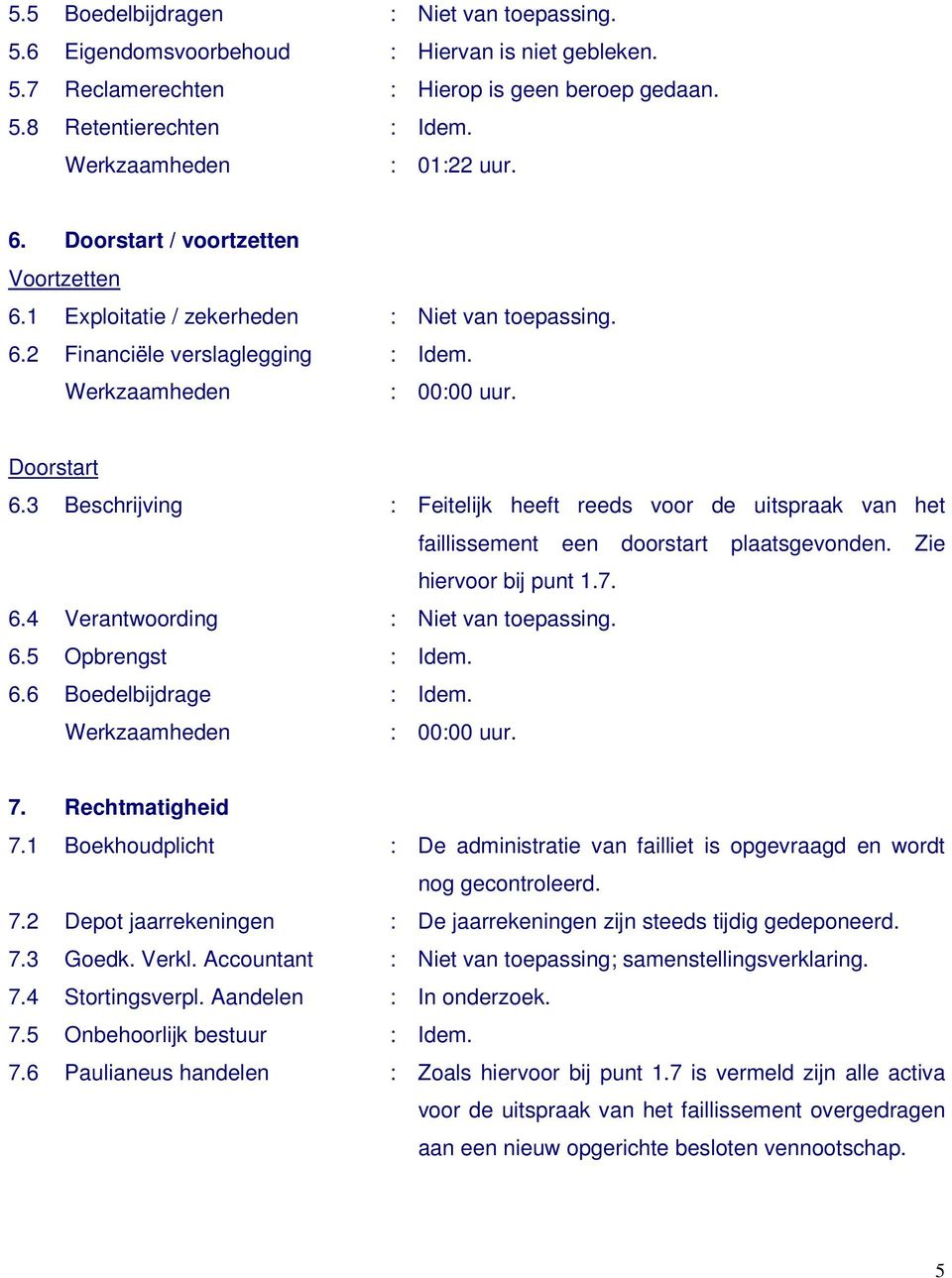 3 Beschrijving : Feitelijk heeft reeds voor de uitspraak van het faillissement een doorstart plaatsgevonden. Zie hiervoor bij punt 1.7. 6.4 Verantwoording : Niet van toepassing. 6.5 Opbrengst : Idem.