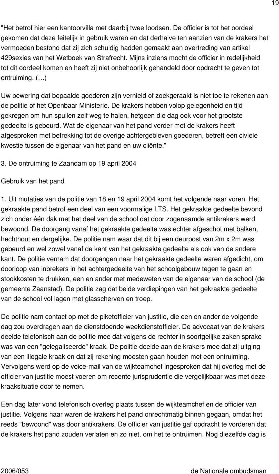 artikel 429sexies van het Wetboek van Strafrecht. Mijns inziens mocht de officier in redelijkheid tot dit oordeel komen en heeft zij niet onbehoorlijk gehandeld door opdracht te geven tot ontruiming.