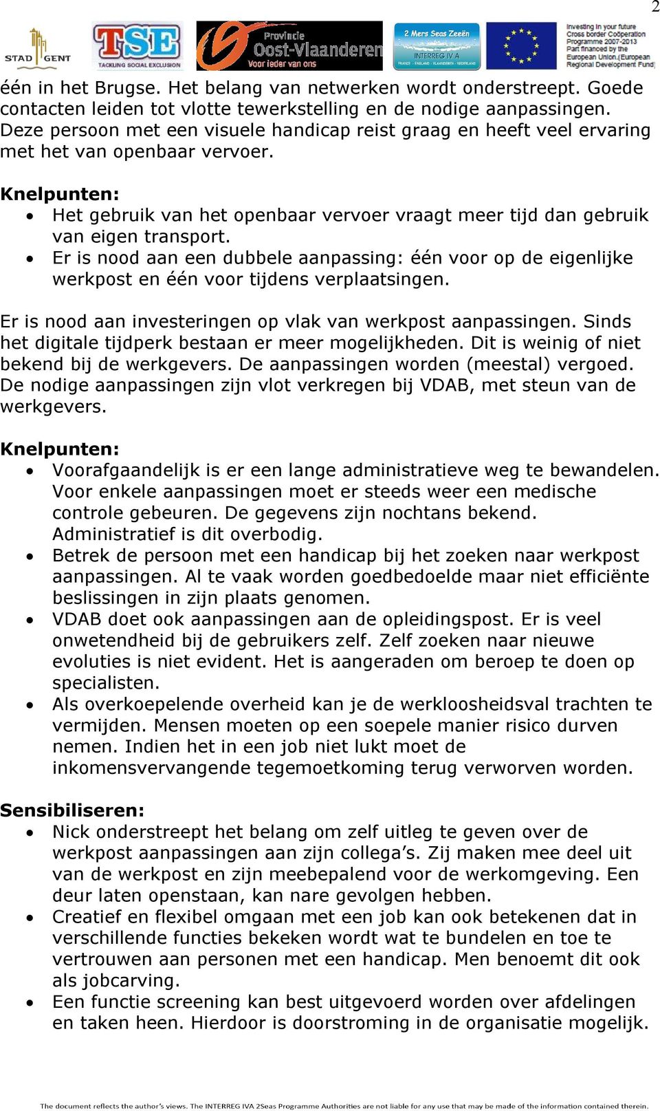 Er is nood aan een dubbele aanpassing: één voor op de eigenlijke werkpost en één voor tijdens verplaatsingen. Er is nood aan investeringen op vlak van werkpost aanpassingen.