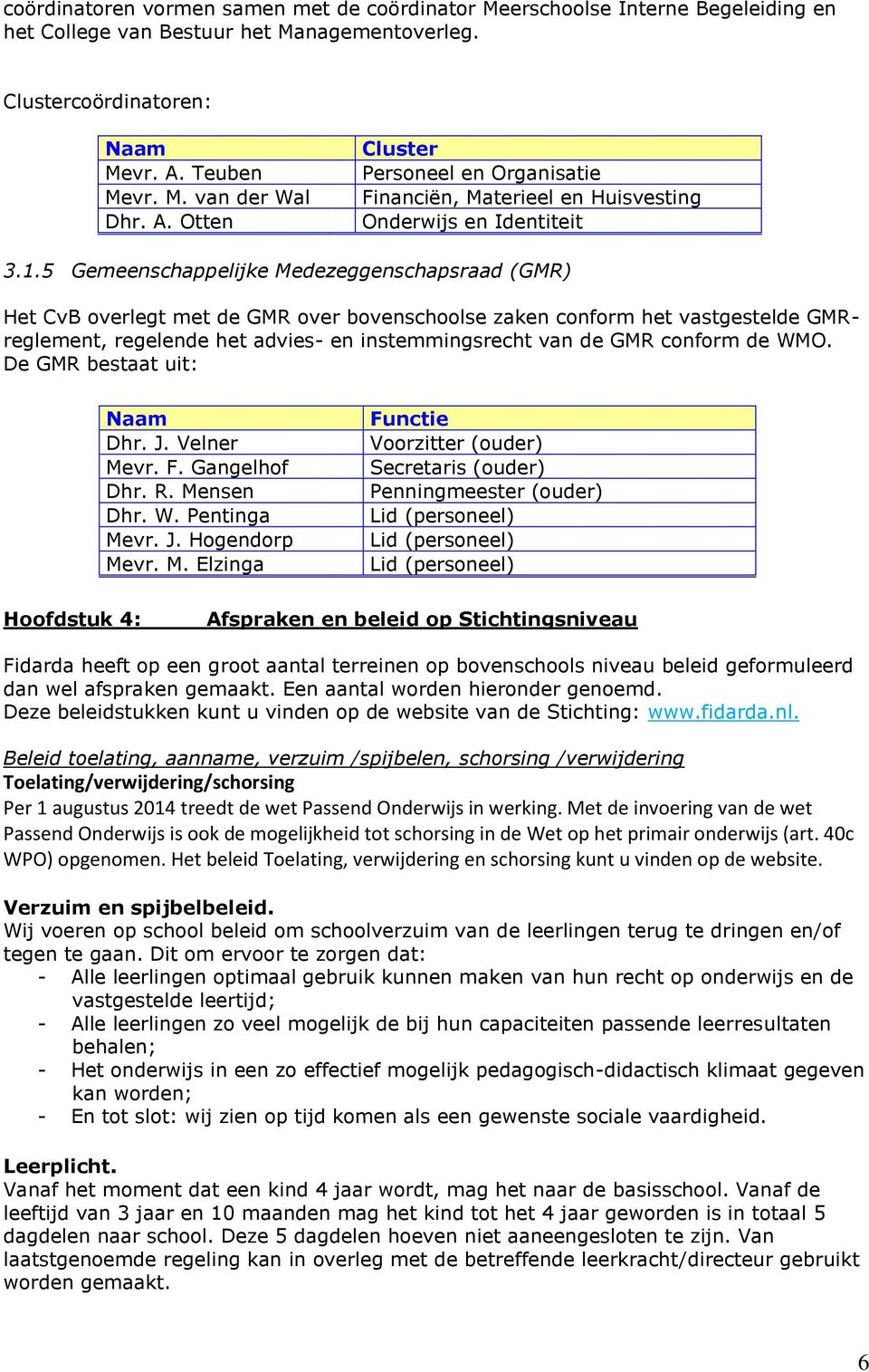 5 Gemeenschappelijke Medezeggenschapsraad (GMR) Het CvB overlegt met de GMR over bovenschoolse zaken conform het vastgestelde GMRreglement, regelende het advies- en instemmingsrecht van de GMR