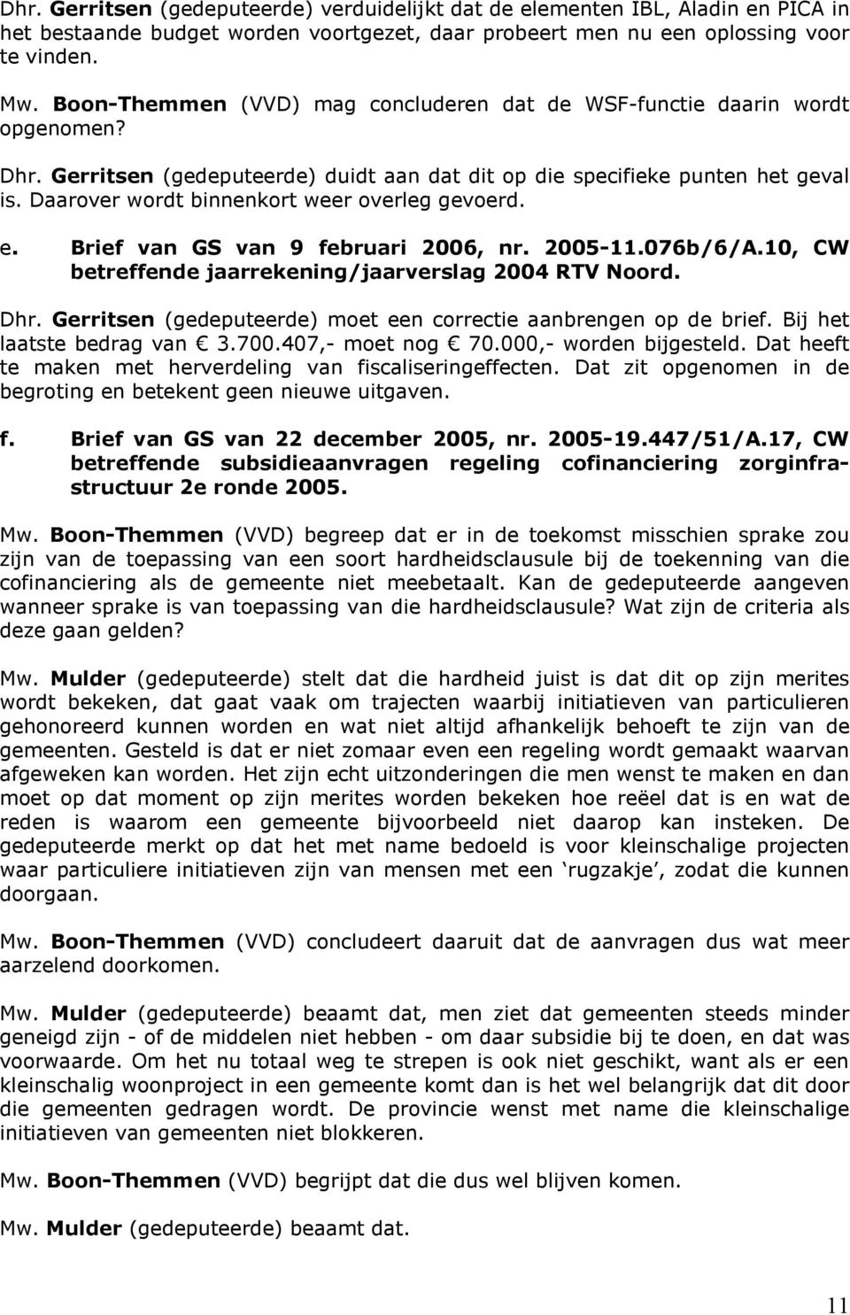 Daarover wordt binnenkort weer overleg gevoerd. e. Brief van GS van 9 februari 2006, nr. 2005-11.076b/6/A.10, CW betreffende jaarrekening/jaarverslag 2004 RTV Noord. Dhr.