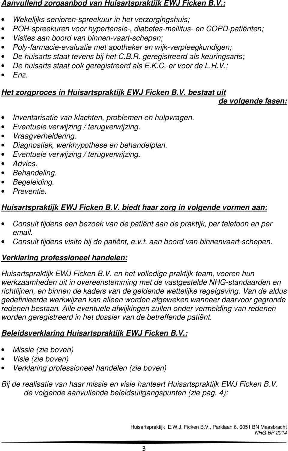 apotheker en wijk-verpleegkundigen; De huisarts staat tevens bij het C.B.R. geregistreerd als keuringsarts; De huisarts staat ook geregistreerd als E.K.C.-er voor de L.H.V.; Enz.