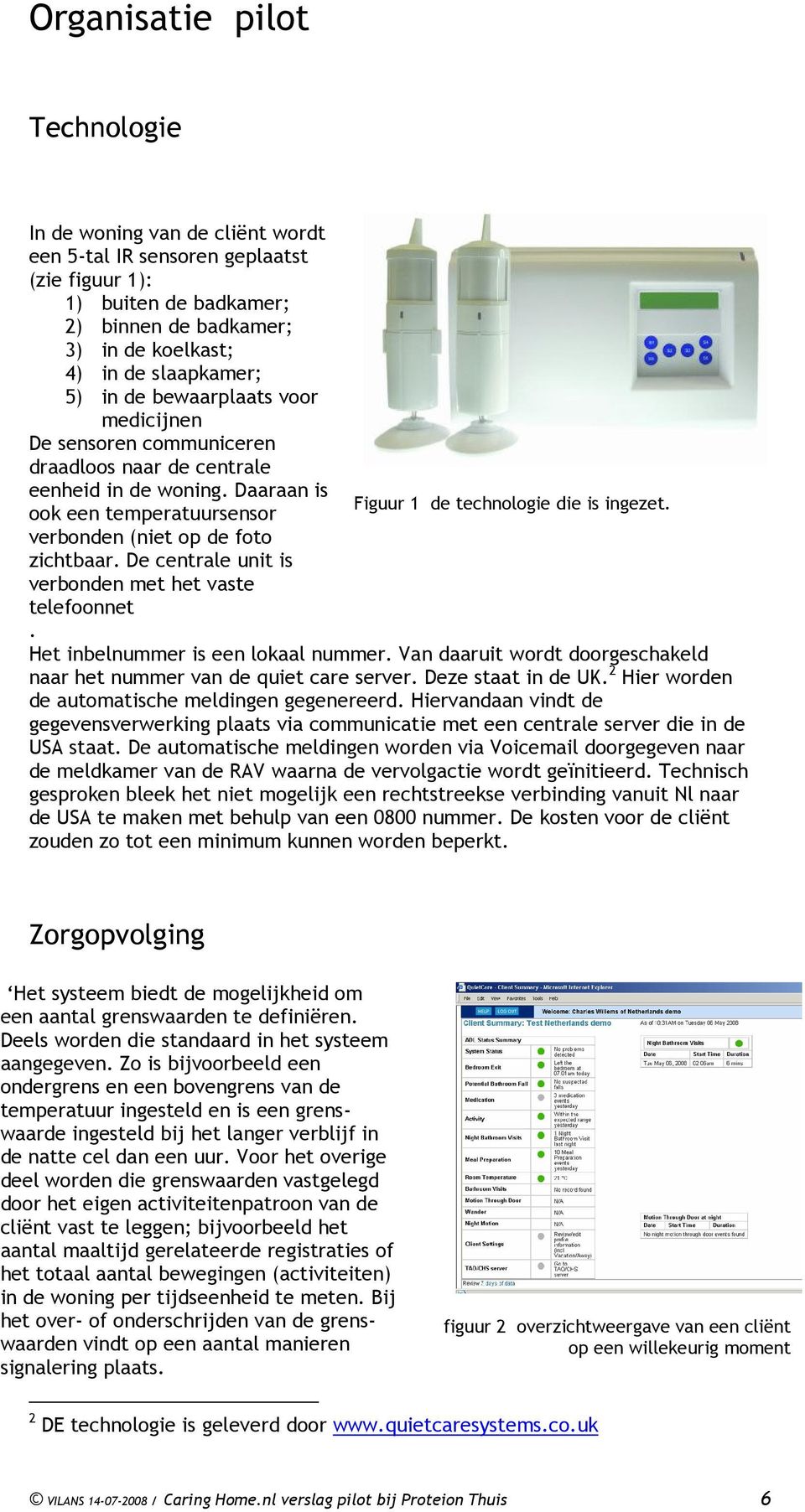 ook een temperatuursensor verbonden (niet op de foto zichtbaar. De centrale unit is verbonden met het vaste telefoonnet. Het inbelnummer is een lokaal nummer.