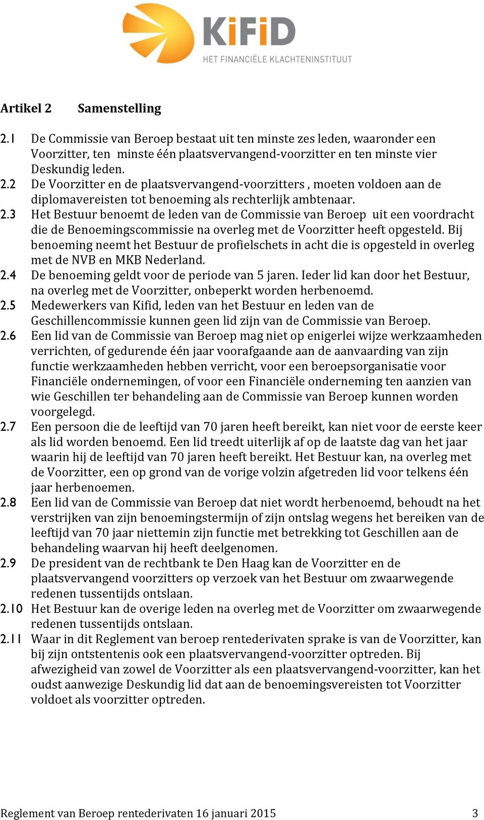 Bij benoeming neemt het Bestuur de profielschets in acht die is opgesteld in overleg met de NVB en MKB Nederland. 2.4 De benoeming geldt voor de periode van 5 jaren.