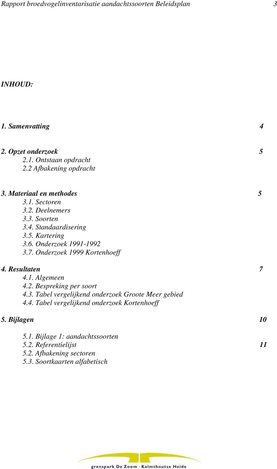 Onderzoek 1991-1992 3.7. Onderzoek 1999 Kortenhoeff 4. Resultaten 7 4.1. Algemeen 4.2. Bespreking per soort 4.3. Tabel vergelijkend onderzoek Groote Meer gebied 4.