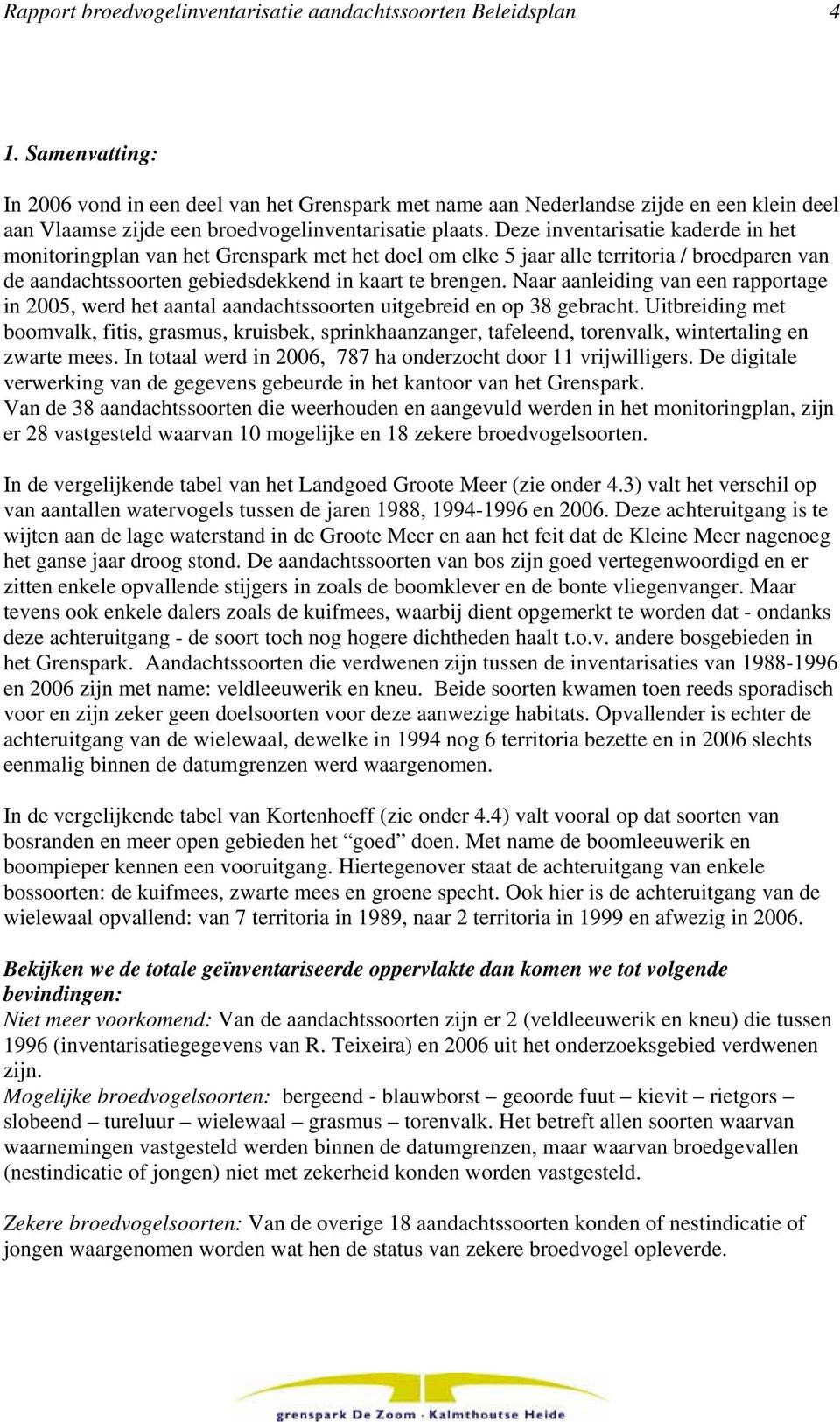 Deze inventarisatie kaderde in het monitoringplan van het Grenspark met het doel om elke 5 jaar alle territoria / broedparen van de aandachtssoorten gebiedsdekkend in kaart te brengen.